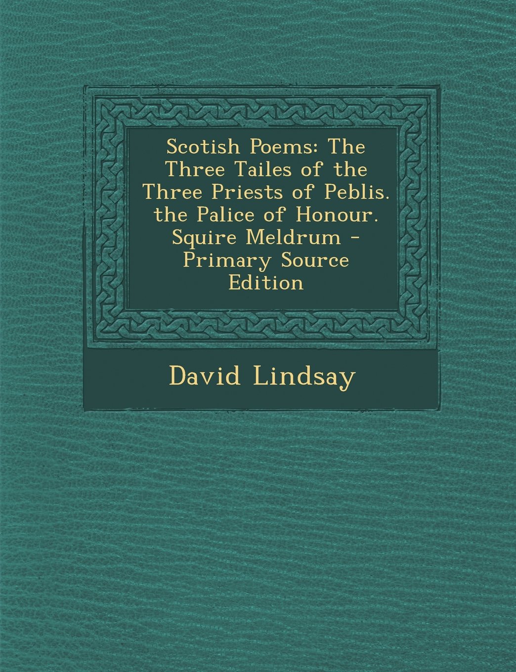 Scotish Poems: The Three Tailes of the Three Priests of Peblis. the Palice of Honour. Squire Meldrum Politics & History