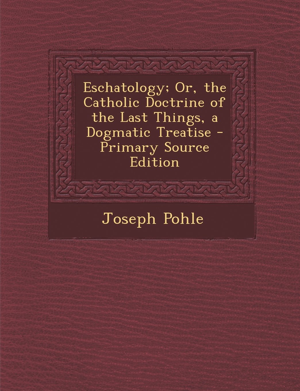 Eschatology; Or, the Catholic Doctrine of the Last Things, a Dogmatic Treatise - Primary Source Edition Contemporary literature