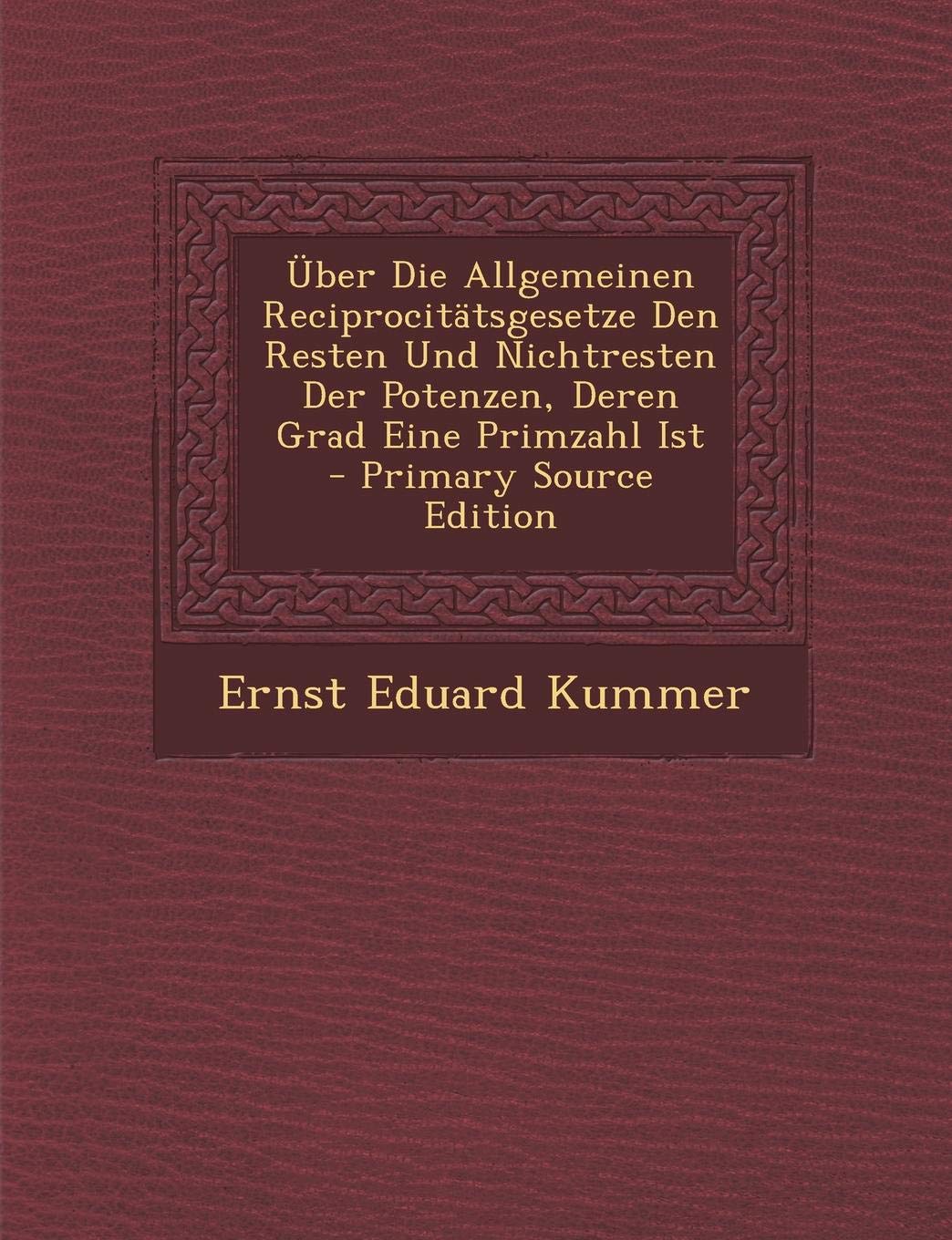 Uber Die Allgemeinen Reciprocitatsgesetze Den Resten Und Nichtresten Der Potenzen, Deren Grad Eine Primzahl Ist - Primary Source Edition Mathematics