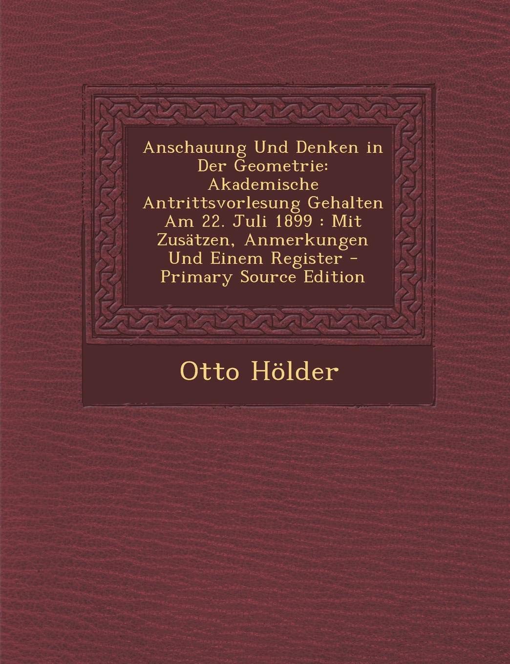 Anschauung Und Denken in Der Geometrie: Akademische Antrittsvorlesung Gehalten Am 22. Juli 1899: Mit Zusatzen, Anmerkungen Und Einem Register - Primar Mathematics