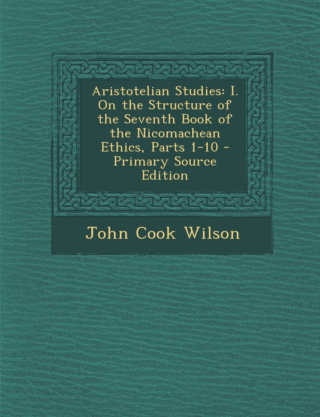 Aristotelian Studies: I. on the Structure of the Seventh Book of the Nicomachean Ethics, Parts 1-10 - Primary Source Edition Philosophy