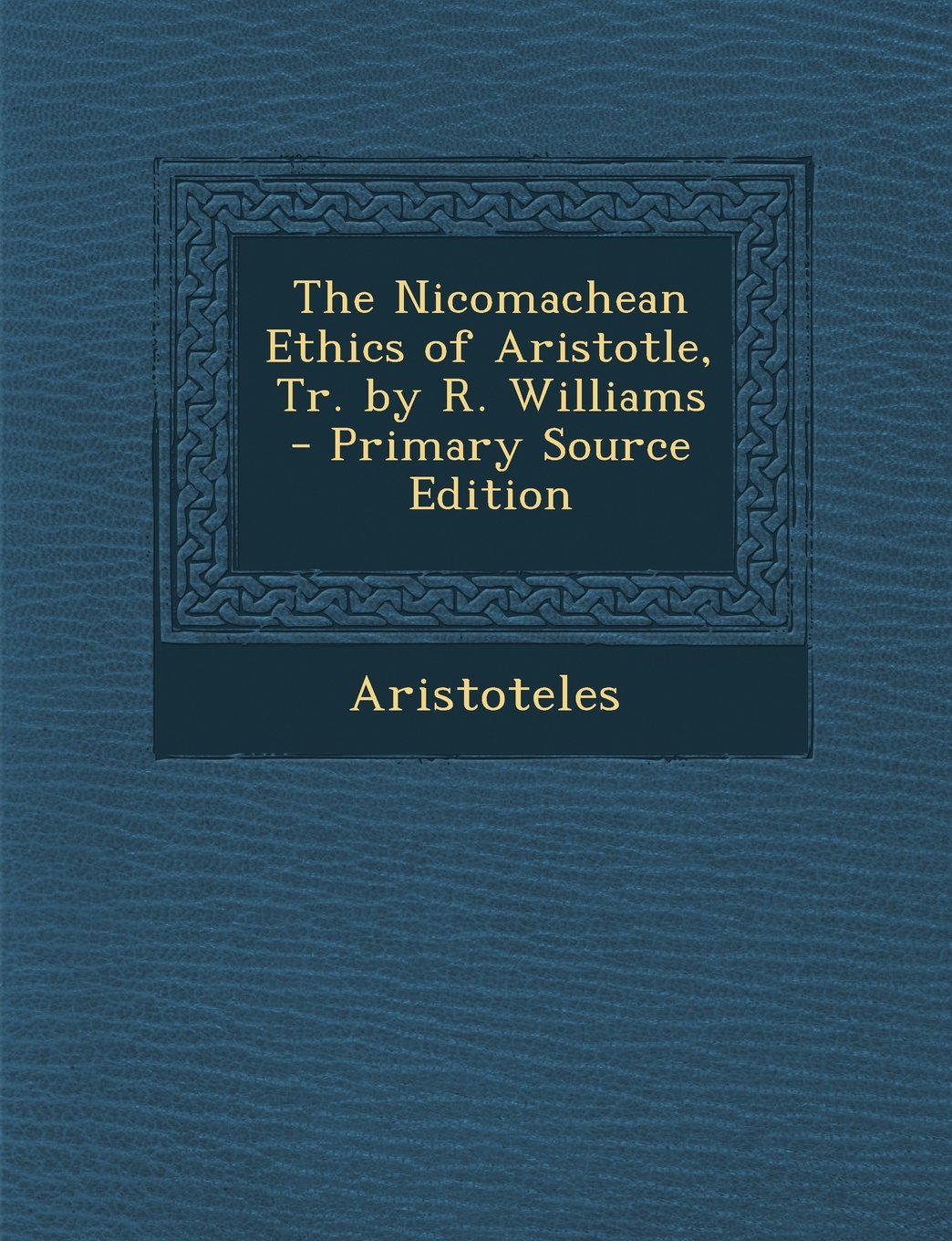 The Nicomachean Ethics of Aristotle, Tr. by R. Williams - Primary Source Edition Politics & History
