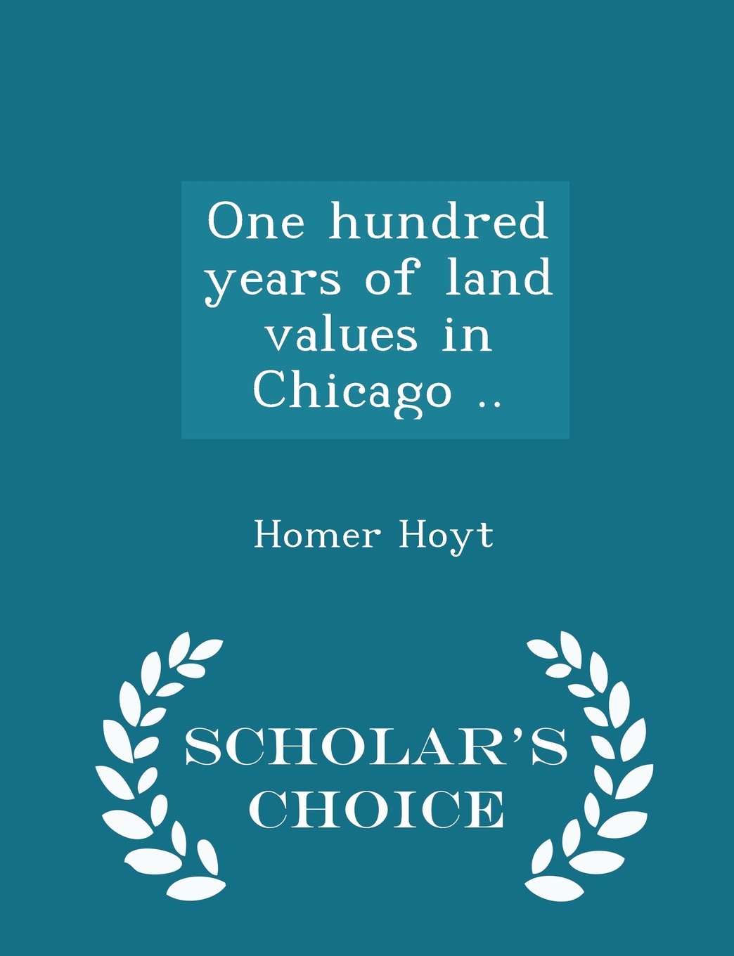 One Hundred Years of Land Values in Chicago .. - Scholar's Choice Edition book