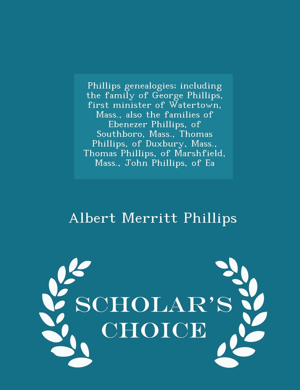 Phillips genealogies; including the family of George Phillips, first minister of Watertown, Mass., also the families of Ebenezer Phillips, of Southboro, Mass., Thomas Phillips, of Duxbury, Mass., Thomas Phillips, of Marshfield, Mass., John Phillips, of Ea Politics & History