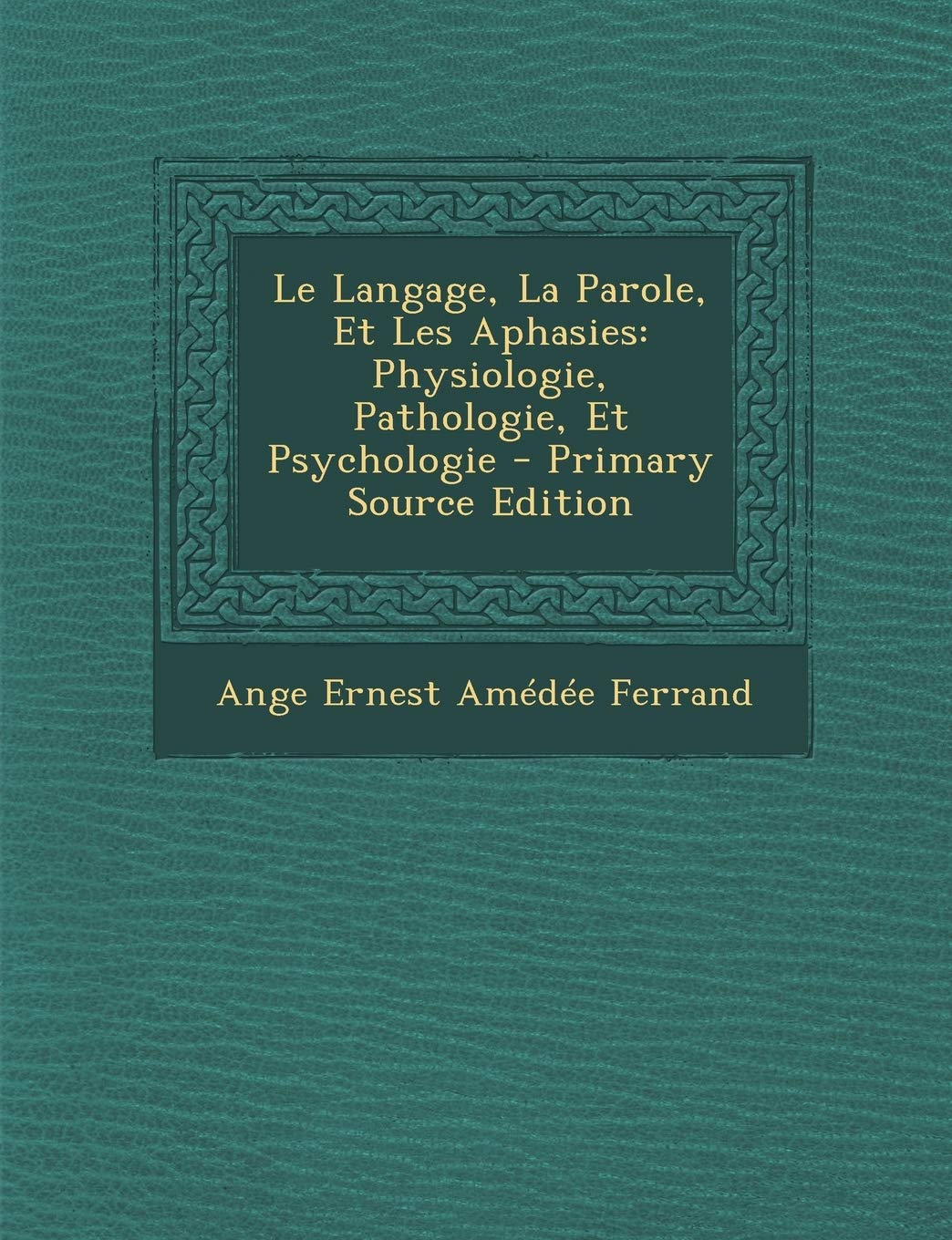 Le Langage, La Parole, Et Les Aphasies: Physiologie, Pathologie, Et Psychologie book