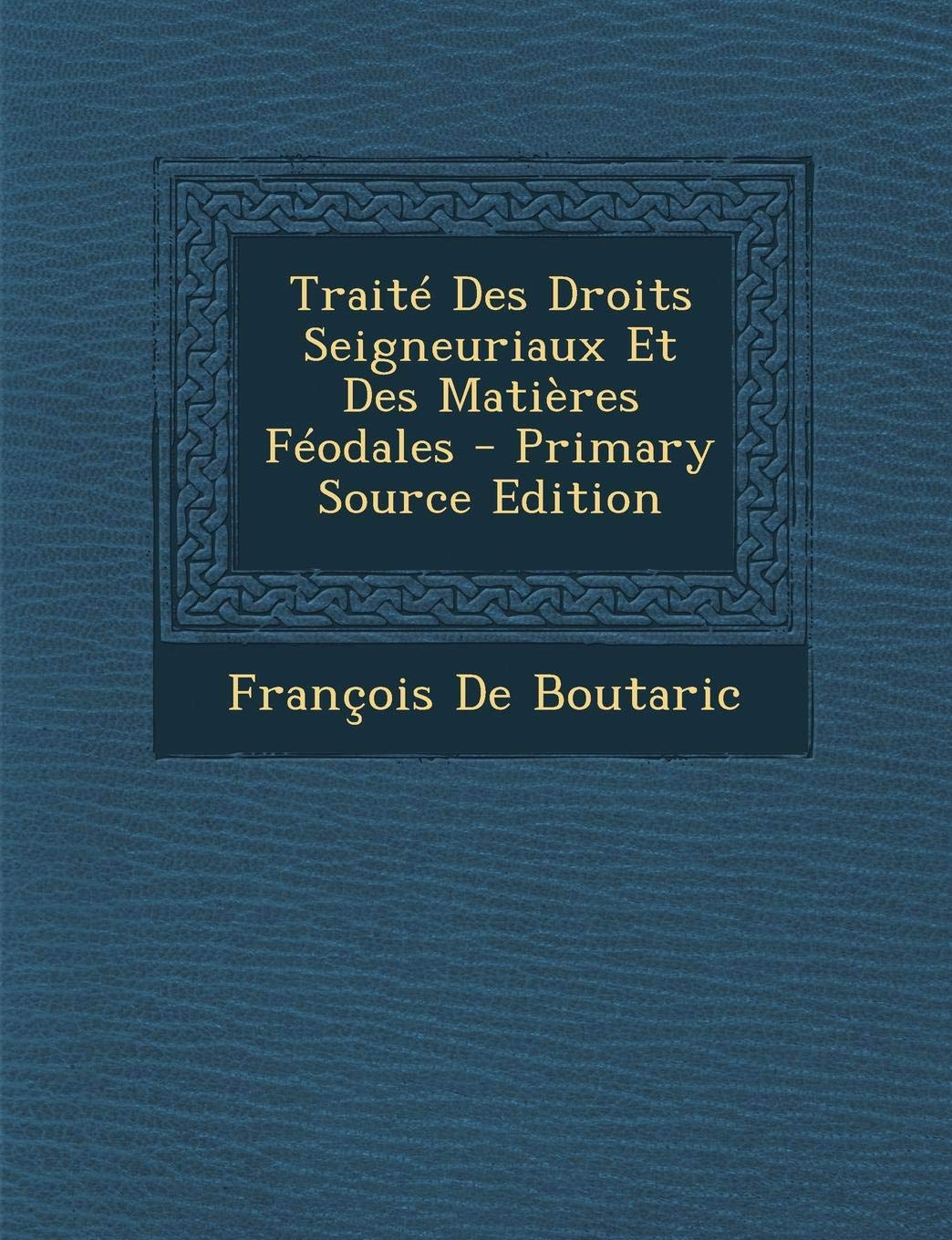 Traite Des Droits Seigneuriaux Et Des Matieres Feodales - Primary Source Edition Politics & History