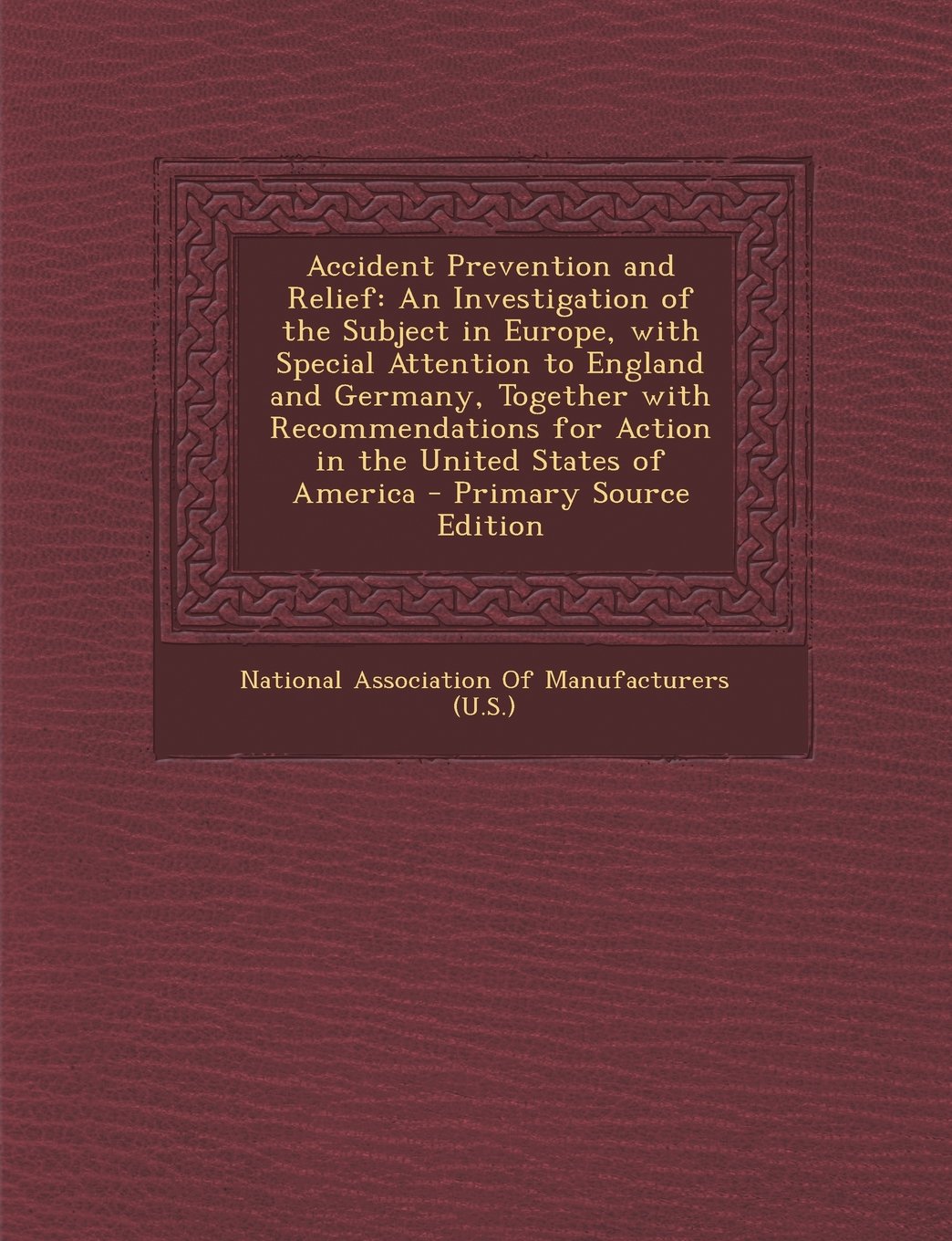 Accident Prevention and Relief: An Investigation of the Subject in Europe, with Special Attention to England and Germany, Together with ... States of America - Primary Source Edition Business, Finance & Career