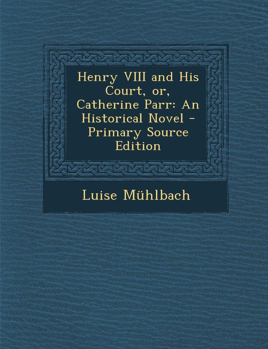 Henry VIII and His Court, Or, Catherine Parr: An Historical Novel - Primary Source Edition Memories