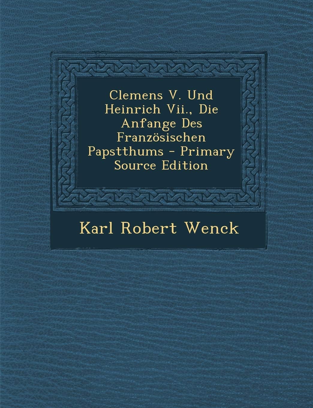 Clemens V. Und Heinrich VII., Die Anfange Des Franzosischen Papstthums Politics & History