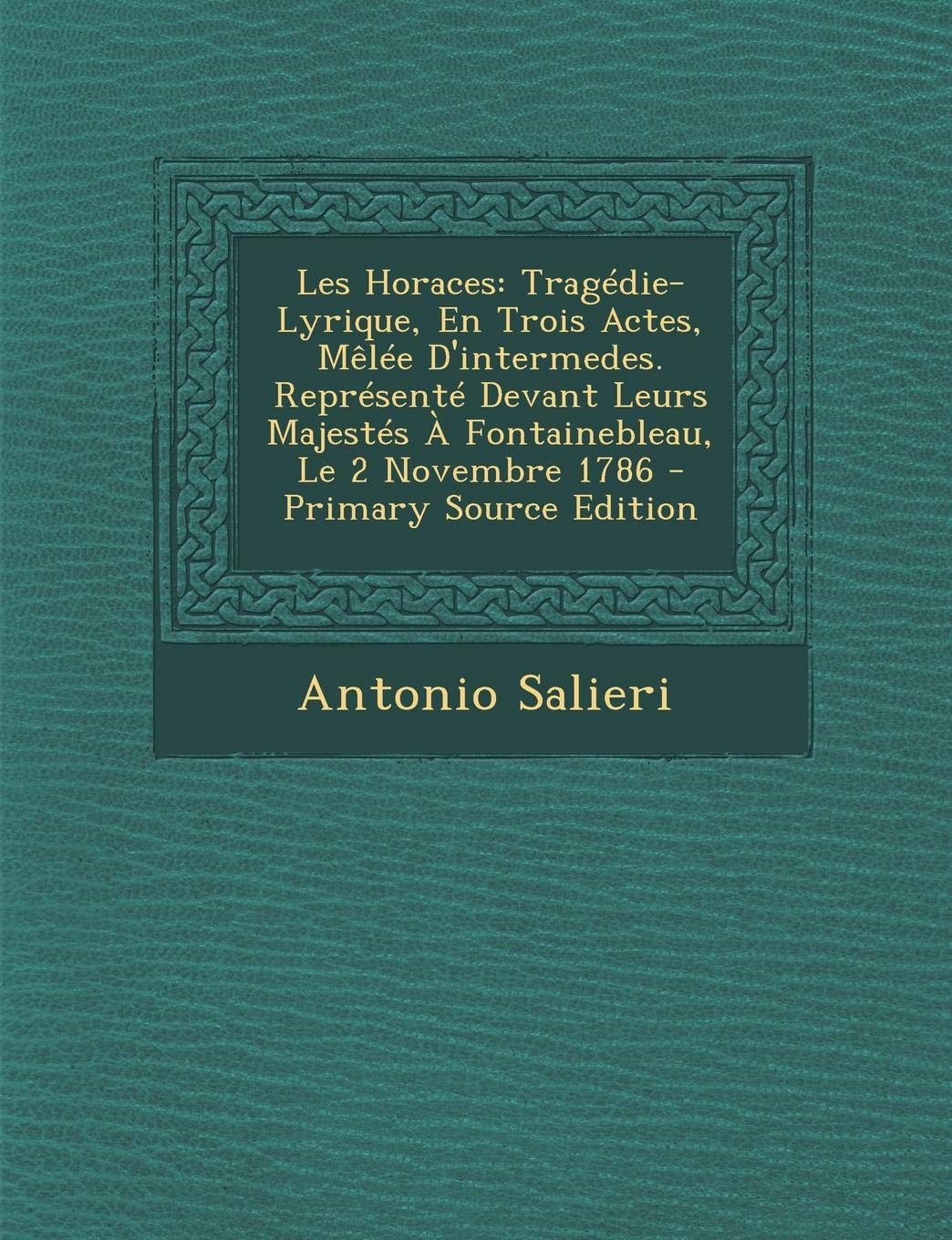Les Horaces: Tragedie-Lyrique, En Trois Actes, Melee D'Intermedes. Represente Devant Leurs Majestes a Fontainebleau, Le 2 Novembre 1786 - Primary Source Edition Drama