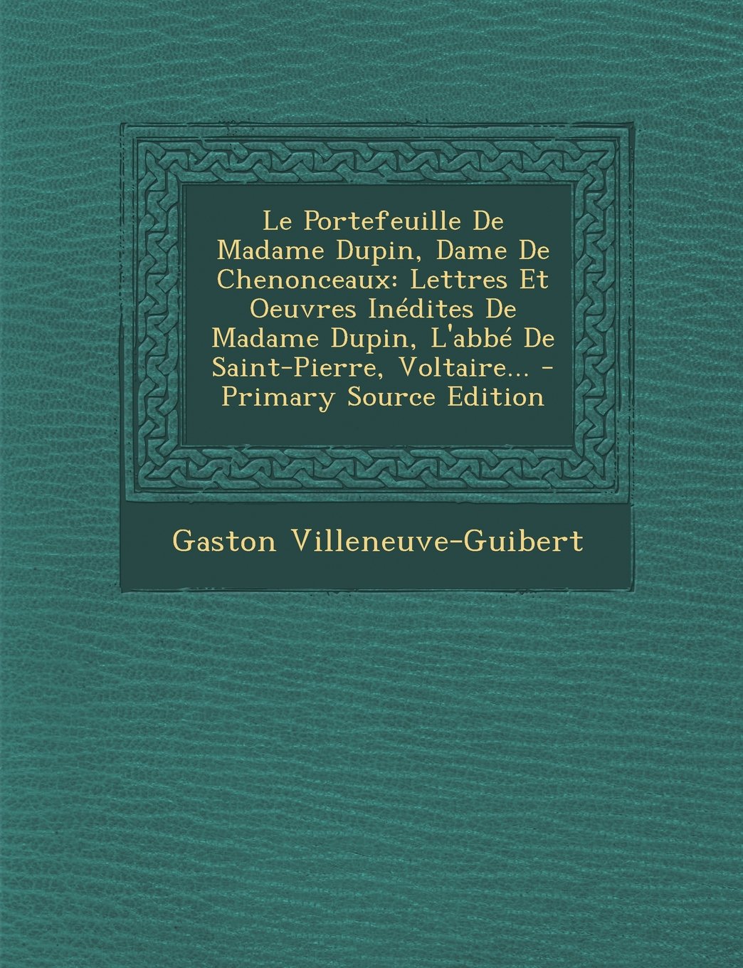 Le Portefeuille de Madame Dupin, Dame de Chenonceaux: Lettres Et Oeuvres Inedites de Madame Dupin, L'Abbe de Saint-Pierre, Voltaire... Politics & History