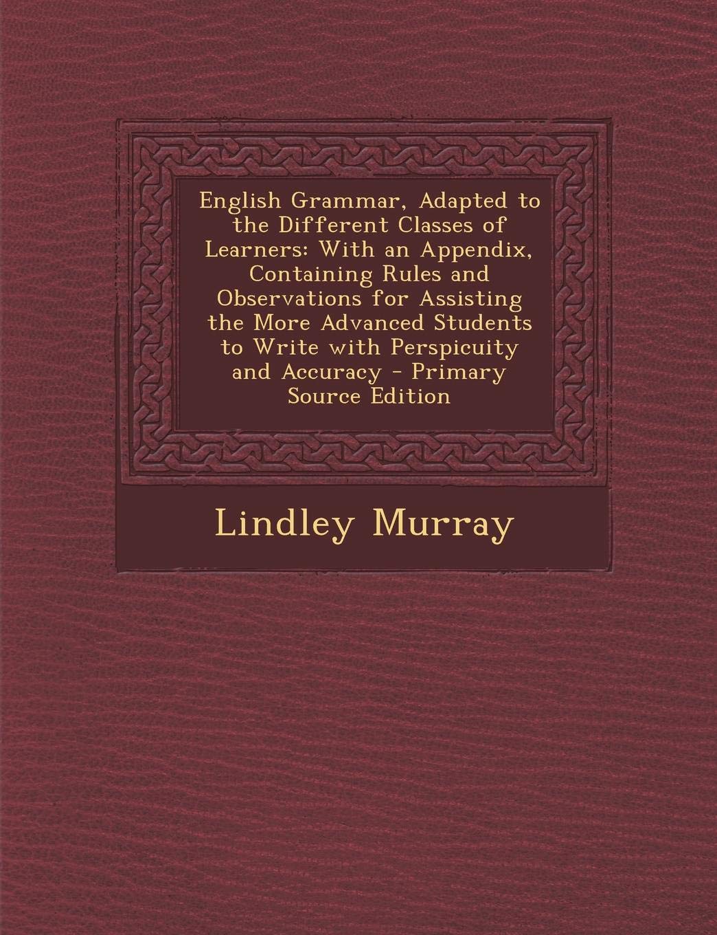 English Grammar, Adapted to the Different Classes of Learners: With an Appendix Containing Rules and Observations for Assisting the More Advanced Students to Write with Perspicuity and Accuracy Foreign Languages ​​& Dictionaries