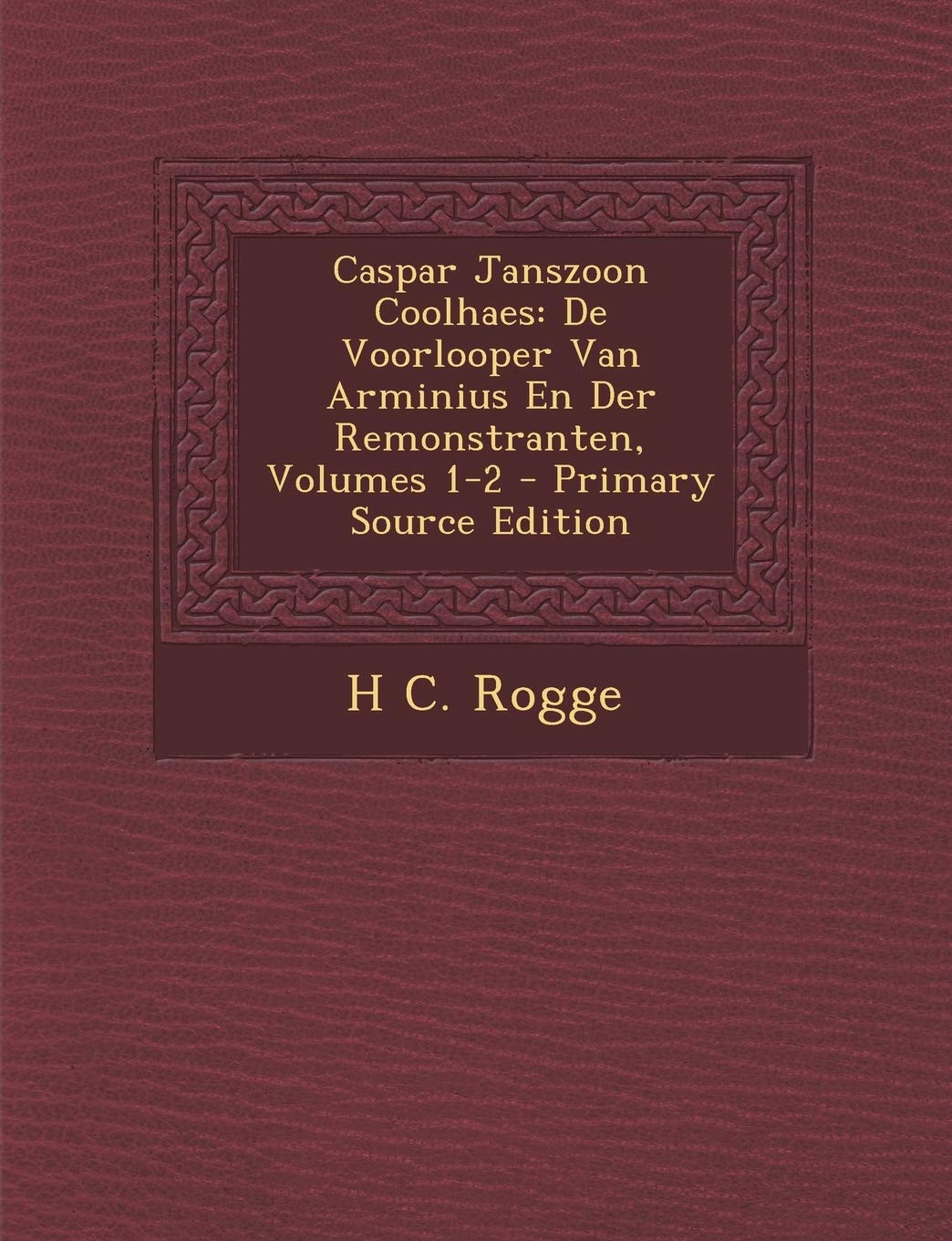 Caspar Janszoon Coolhaes: de Voorlooper Van Arminius En Der Remonstranten, Volumes 1-2 Politics & History
