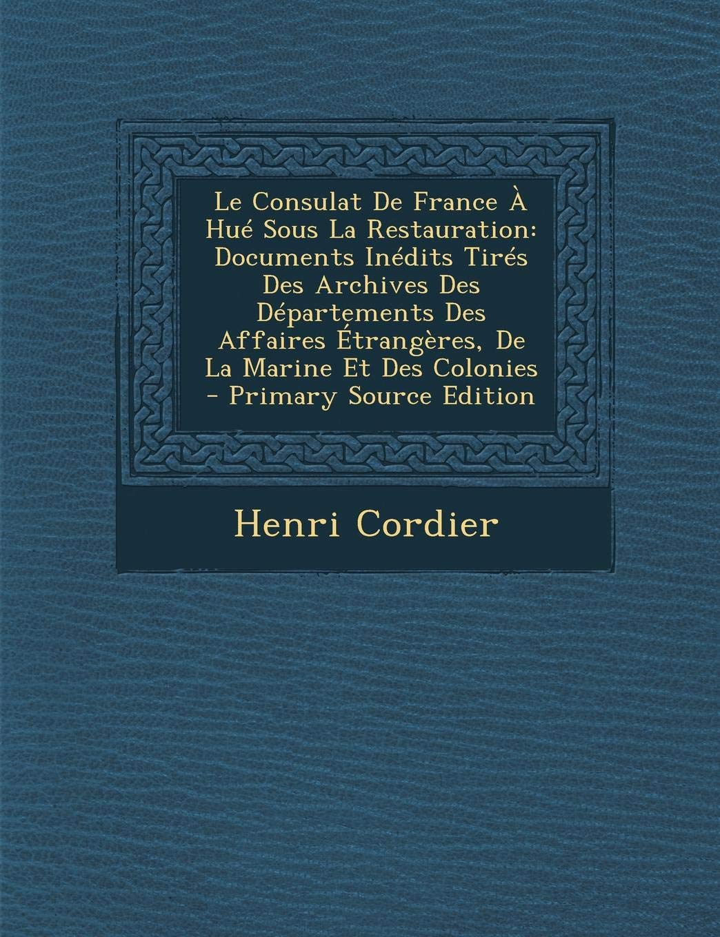 Le Consulat de France Hu Sous La Restauration: Documents In dits Tir s Des Archives Des D partements Des Affaires trang res, de la Marine Et Des Colonies Politics & History