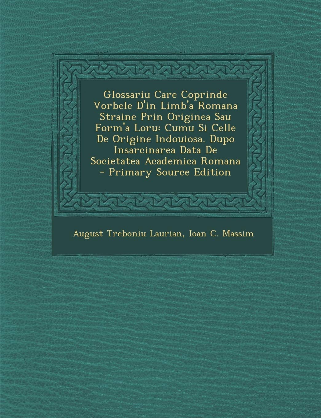 Glossariu Care Coprinde Vorbele D'in Limb'a Romana Straine Prin Originea Sau Form'a Loru: Cumu Si Celle De Origine Indouiosa. Dupo Insarcinarea Data De Societatea Academica Romana Foreign Languages ​​& Dictionaries