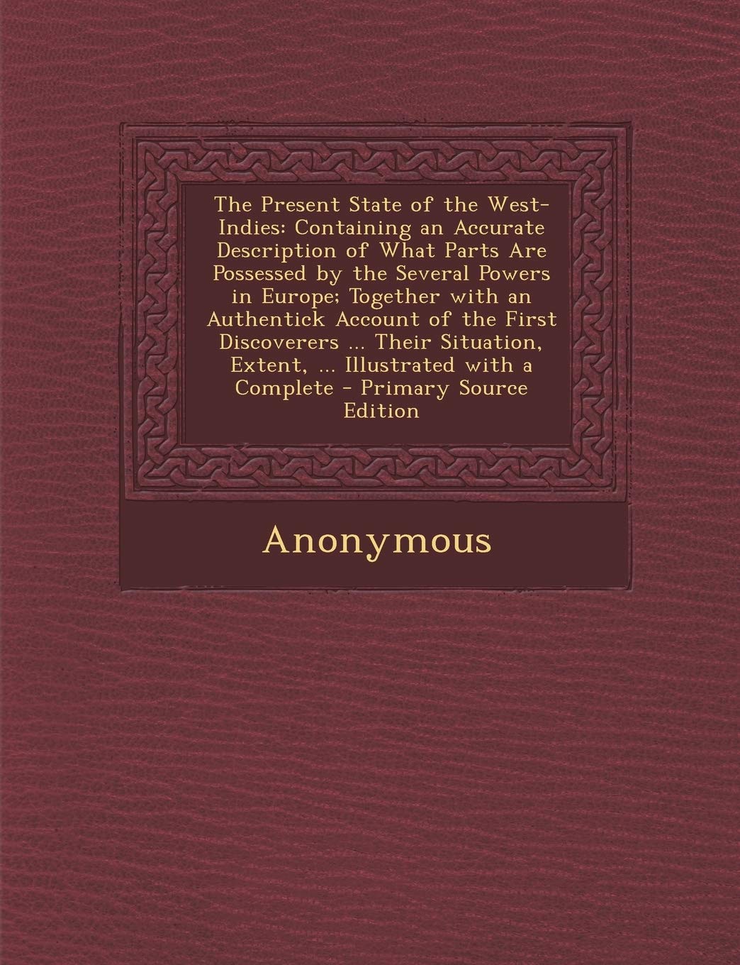 The Present State of the West-Indies: Containing an Accurate Description of What Parts Are Possessed by the Several Powers in Europe; Together with an ... Extent, ... Illustrated with a Complete Drama