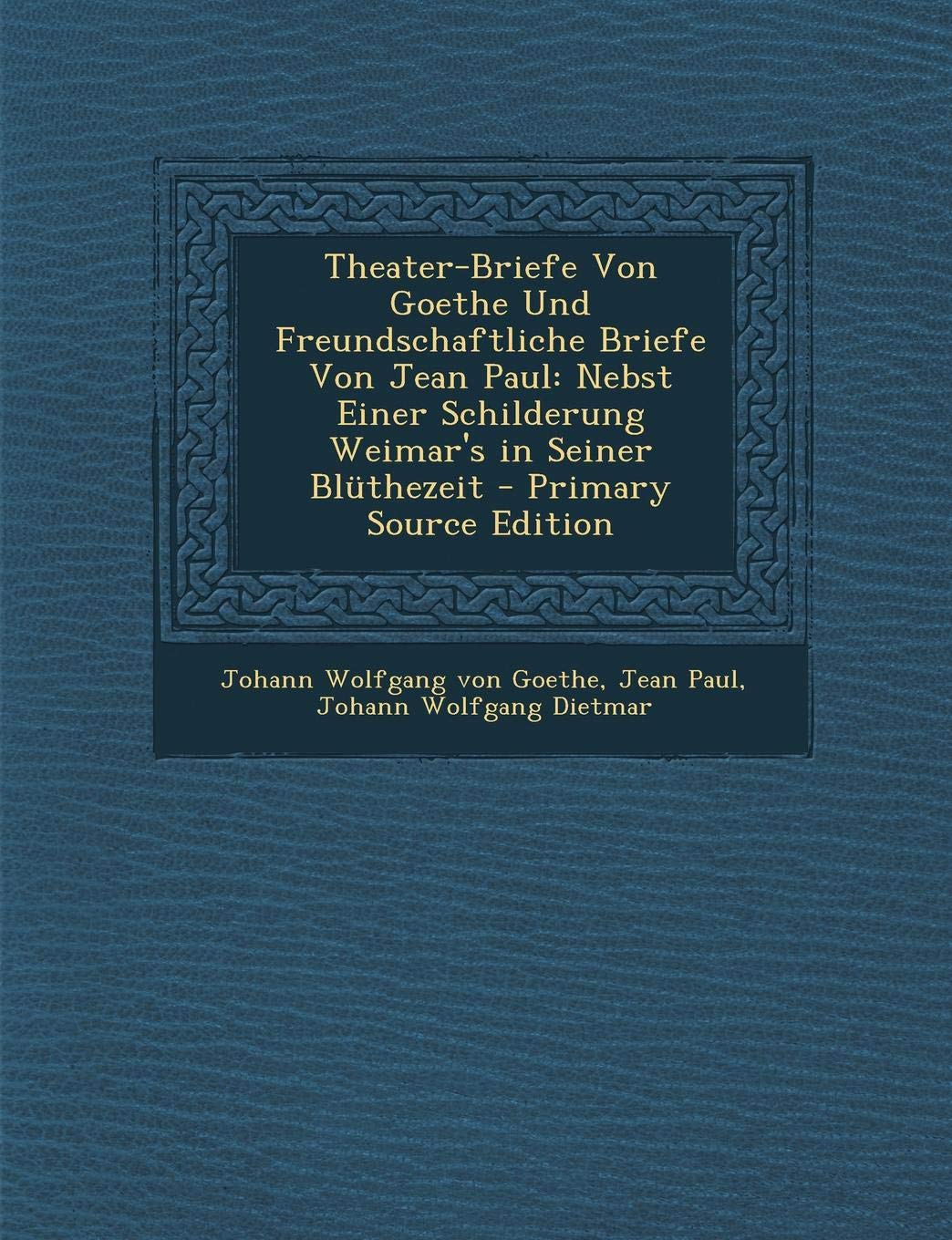 Theater-Briefe Von Goethe Und Freundschaftliche Briefe Von Jean Paul: Nebst Einer Schilderung Weimar's in Seiner Bluthezeit - Primary Source Edition Politics & History