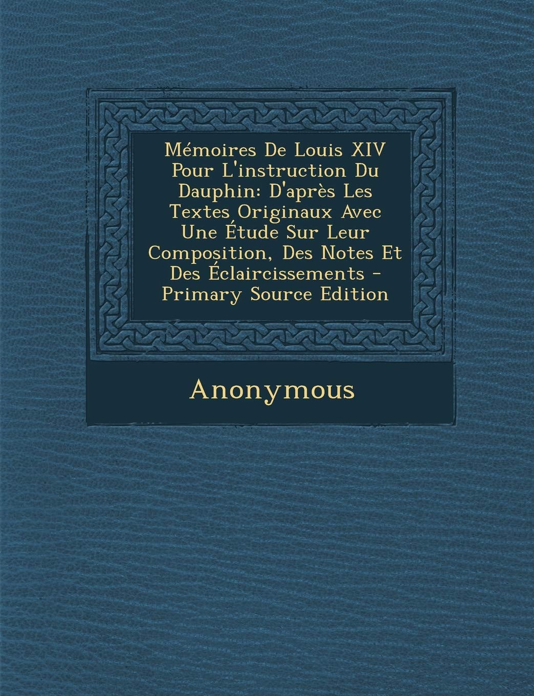 Mémoires De Louis XIV Pour L'instruction Du Dauphin: D'après Les Textes Originaux Avec Une Étude Sur Leur Composition, Des Notes Et Des Éclaircissements - Primary Source Edition Art & Literature