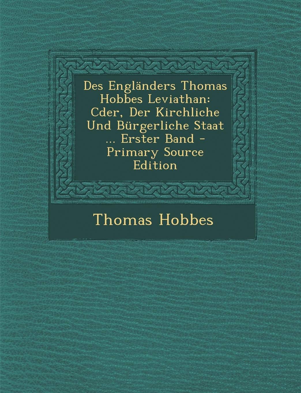 Des Englanders Thomas Hobbes Leviathan: Cder, Der Kirchliche Und Burgerliche Staat ... Erster Band - Primary Source Edition Philosophy