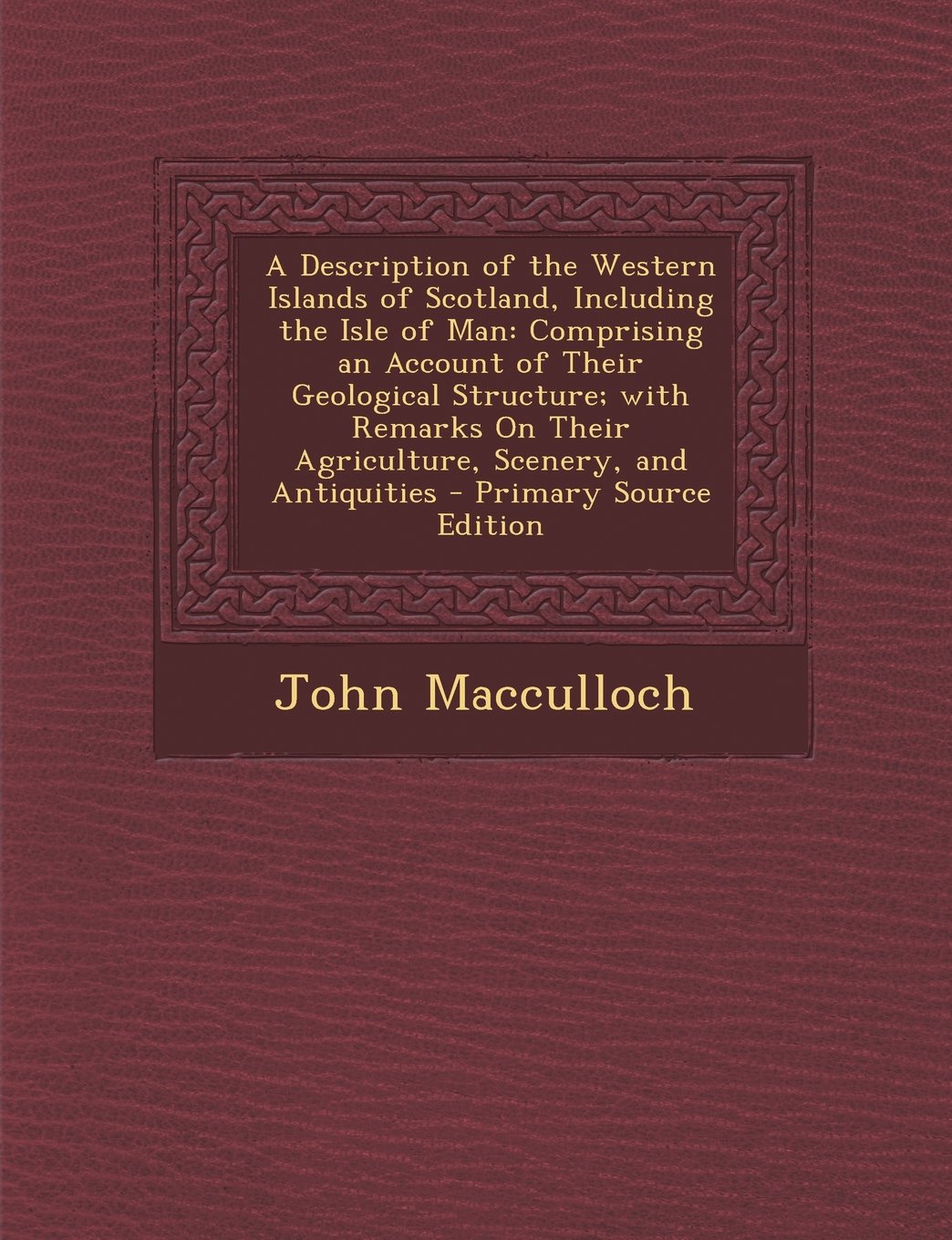 A Description of the Western Islands of Scotland, Including the Isle of Man: Comprising an Account of Their Geological Structure; With Remarks on Their Agriculture, Scenery, and Antiquities Politics & History
