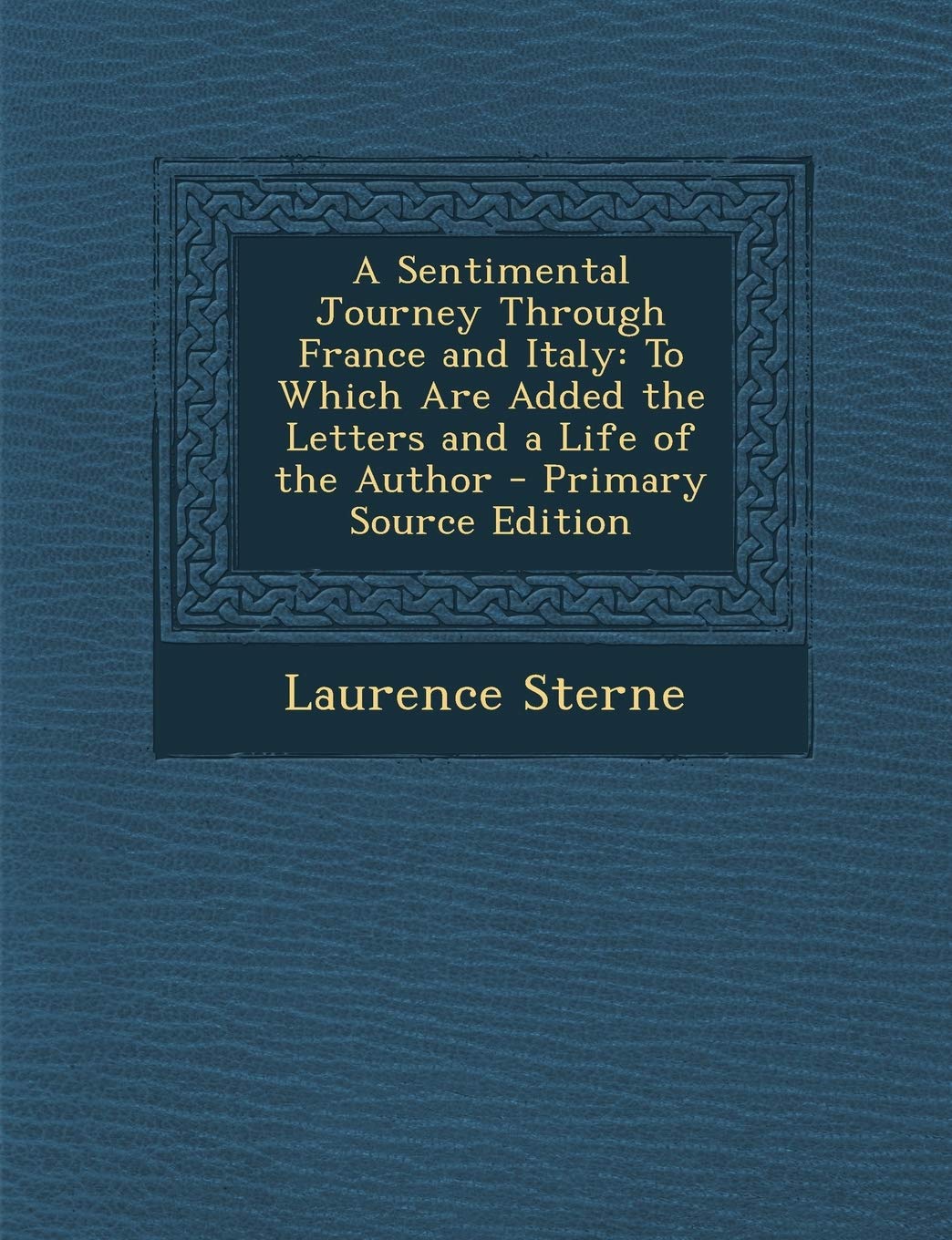 A Sentimental Journey Through France and Italy: To Which Are Added the Letters and a Life of the Author - Primary Source Edition Memories