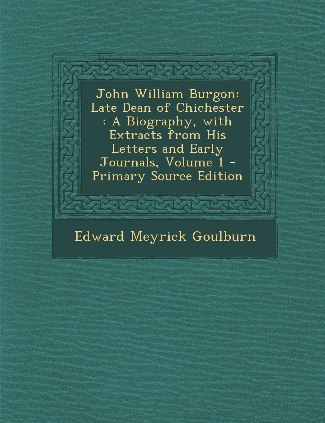 John William Burgon: Late Dean of Chichester: A Biography, with Extracts from His Letters and Early Journals, Volume 1 Memories