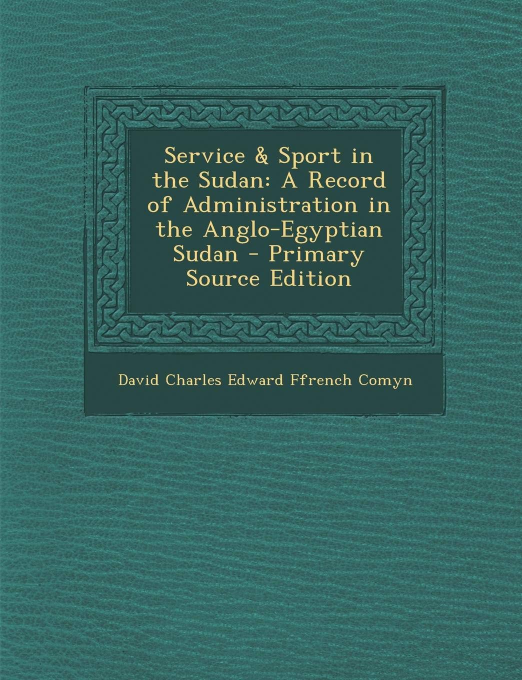 Service & Sport in the Sudan: A Record of Administration in the Anglo-Egyptian Sudan Politics & History