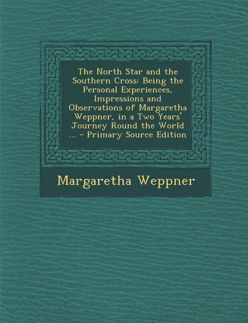 The North Star and the Southern Cross: Being the Personal Experiences, Impressions and Observations of Margaretha Weppner, in a Two Years' Journey Round the World ... Social Sciences