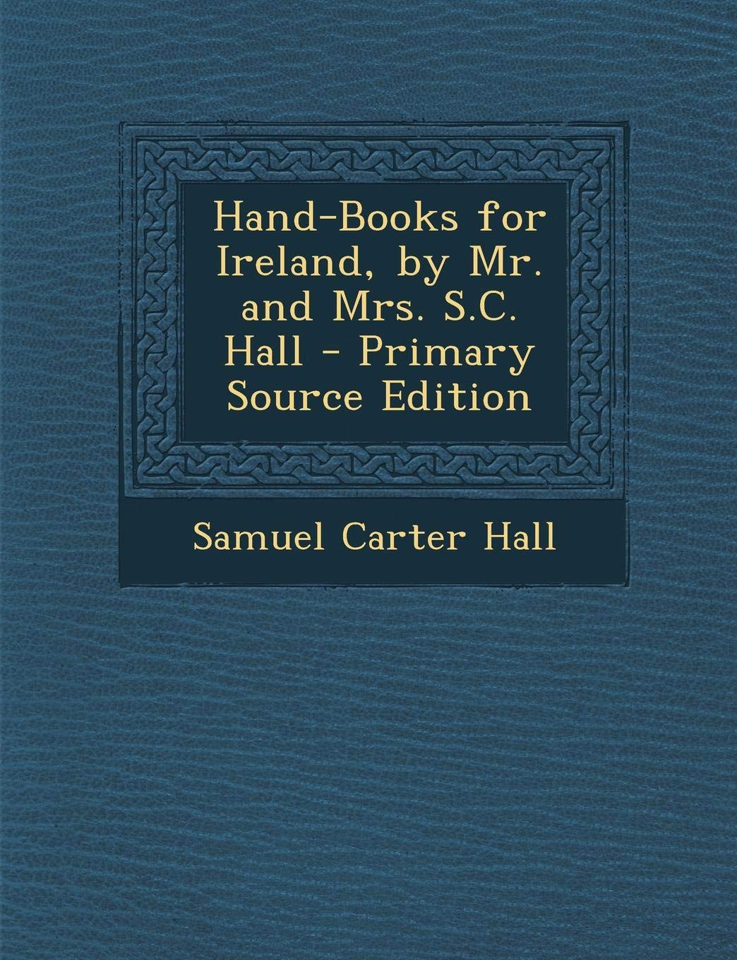 Hand-Books for Ireland, by Mr. and Mrs. S.C. Hall - Primary Source Edition Politics & History