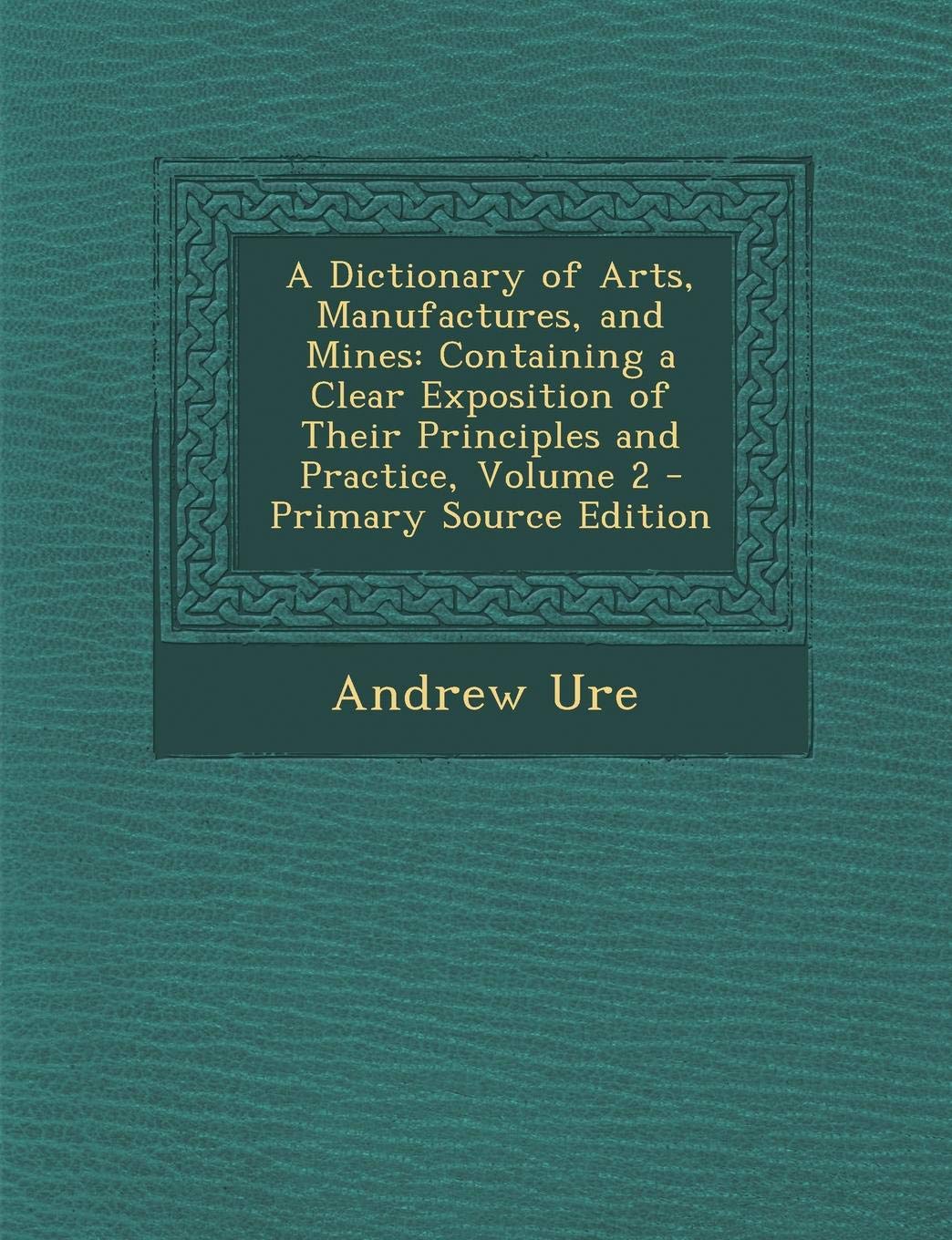A Dictionary of Arts, Manufactures, and Mines: Containing a Clear Exposition of Their Principles and Practice, Volume 2 Memories