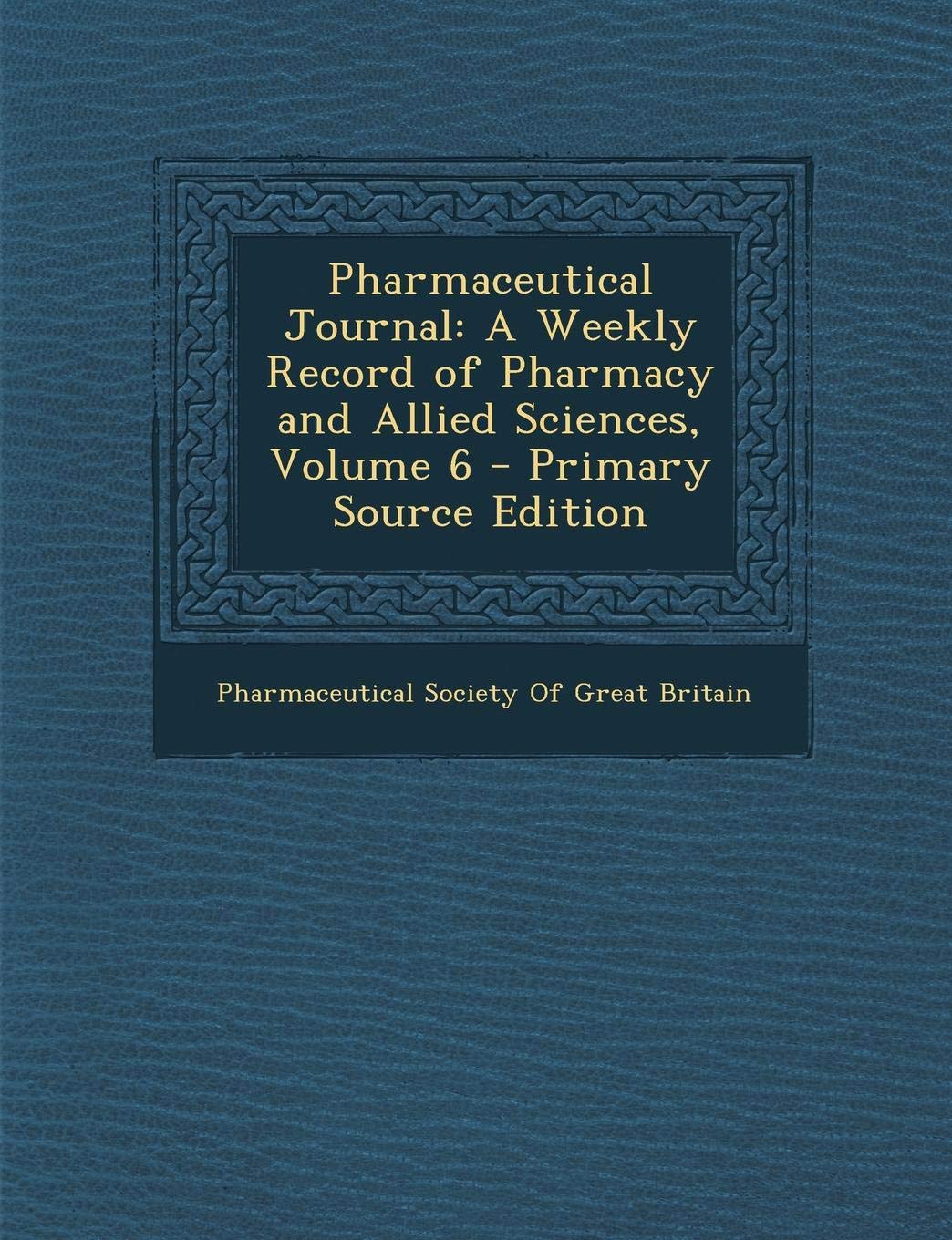 Pharmaceutical Journal: A Weekly Record of Pharmacy and Allied Sciences, Volume 6 - Primary Source Edition Medicine