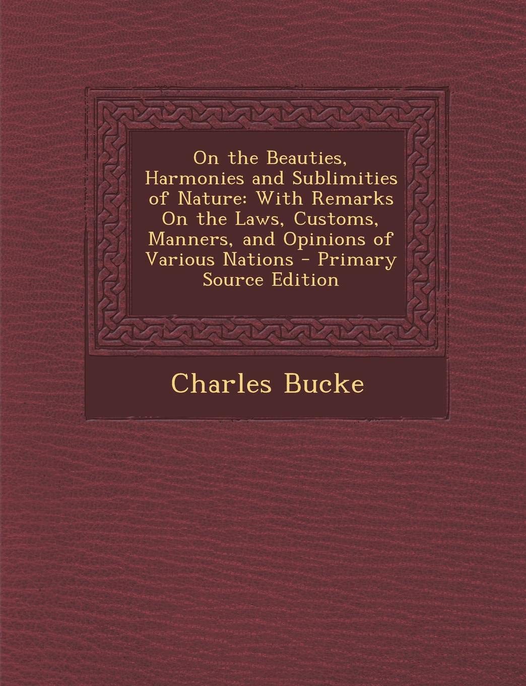 On the Beauties, Harmonies and Sublimities of Nature: With Remarks on the Laws, Customs, Manners, and Opinions of Various Nations Mathematics