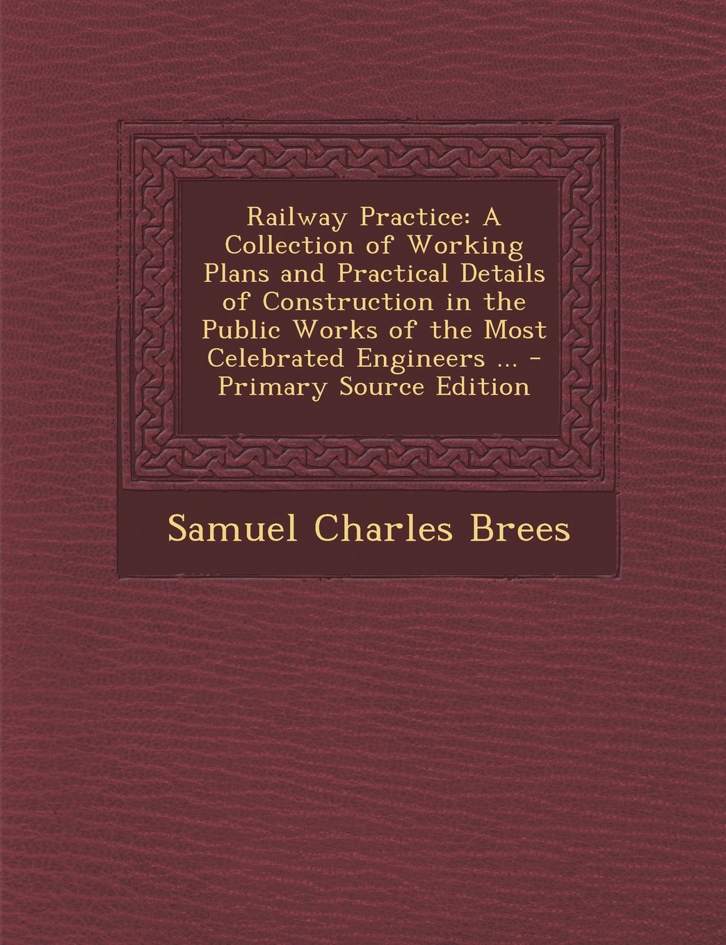 Railway Practice: A Collection of Working Plans and Practical Details of Construction in the Public Works of the Most Celebrated Engineers ... Hobbies & Crafts