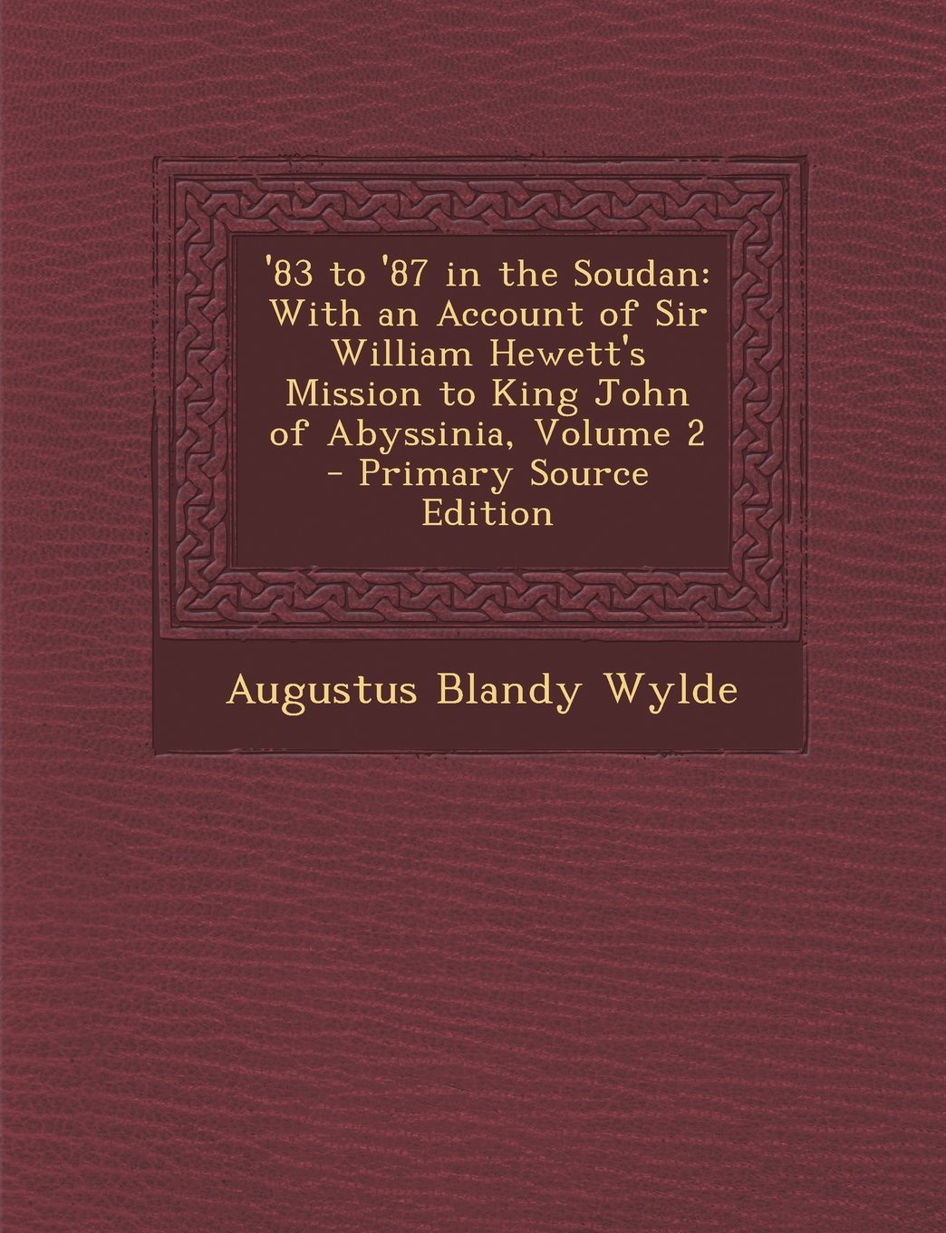 '83 to '87 in the Soudan: With an Account of Sir William Hewett's Mission to King John of Abyssinia, Volume 2 Politics & History