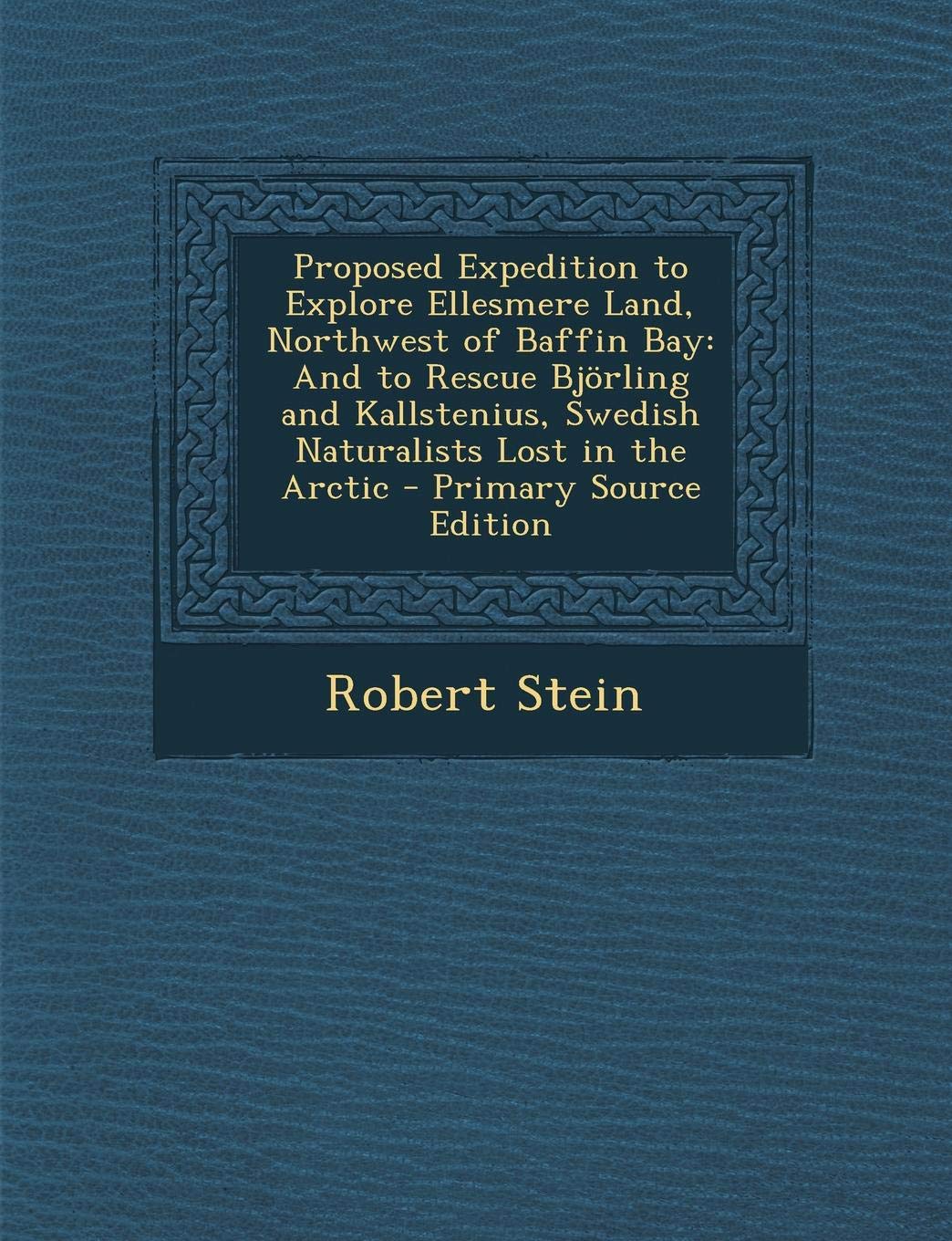 Proposed Expedition to Explore Ellesmere Land, Northwest of Baffin Bay: And to Rescue Bjorling and Kallstenius, Swedish Naturalists Lost in the Arctic Politics & History