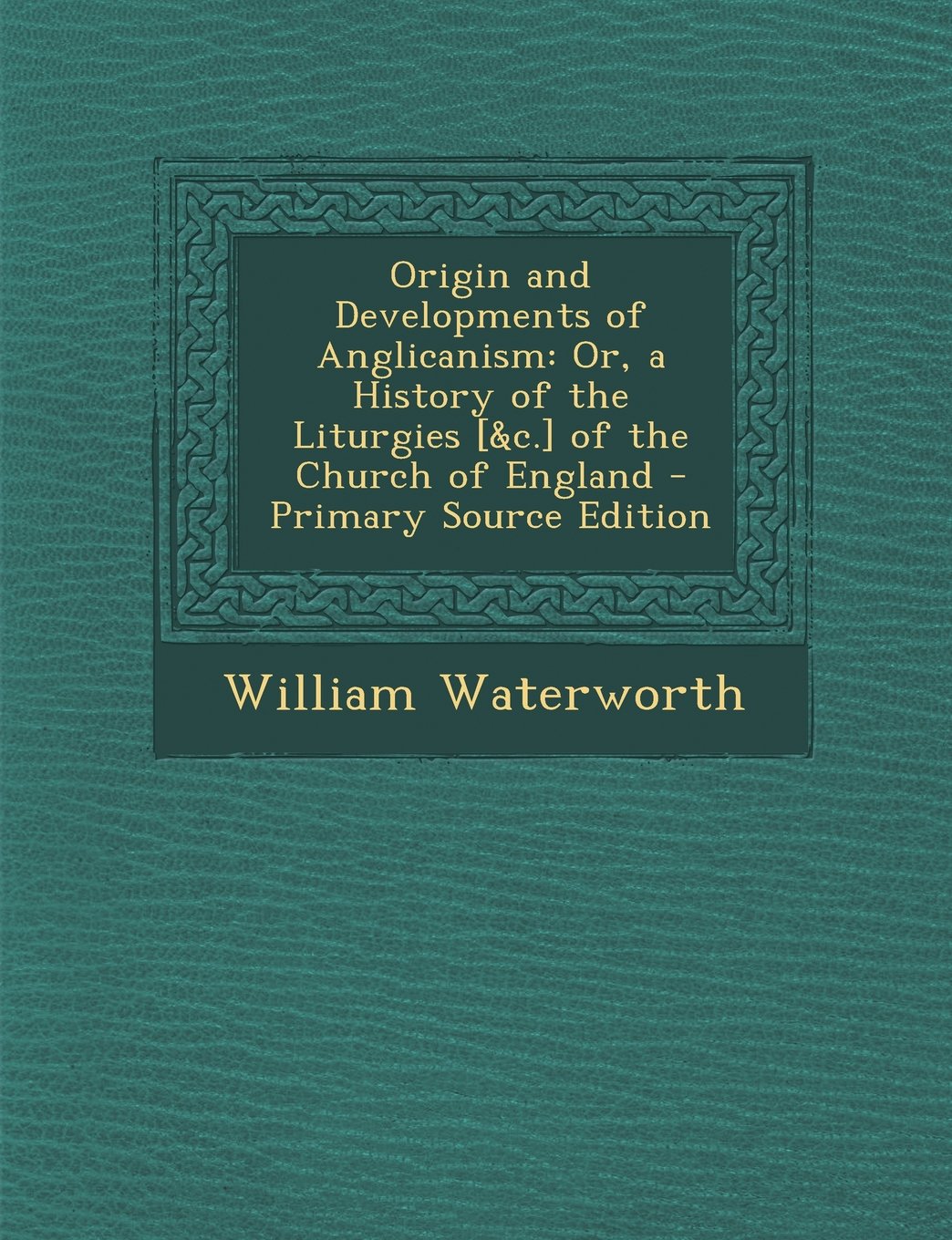 Origin and Developments of Anglicanism: Or, a History of the Liturgies of the Church of England Politics & History