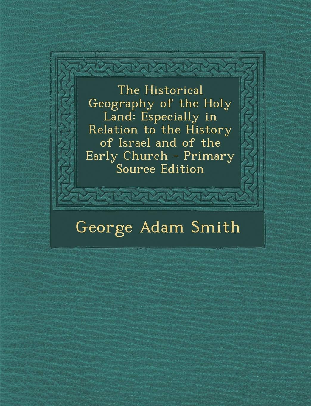 The Historical Geography of the Holy Land: Especially in Relation to the History of Israel and of the Early Church - Primary Source Edition Politics & History