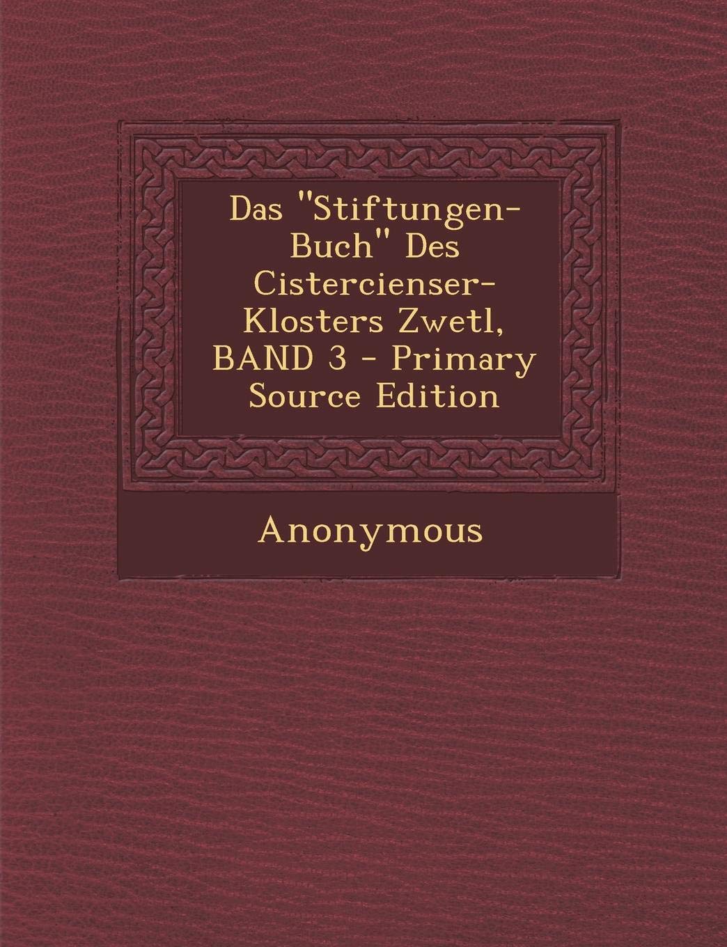 Das "Stiftungen-Buch" Des Cistercienser-Klosters Zwetl, Band 3 - Primary Source Edition Politics & History
