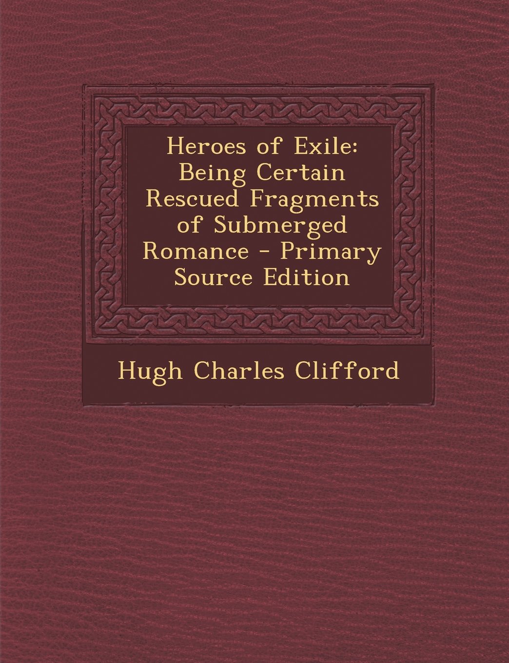 Heroes of Exile: Being Certain Rescued Fragments of Submerged Romance - Primary Source Edition Politics & History