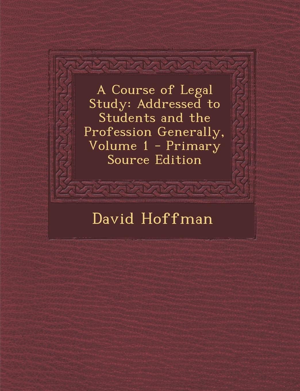 A Course of Legal Study: Addressed to Students and the Profession Generally, Volume 1 - Primary Source Edition Law