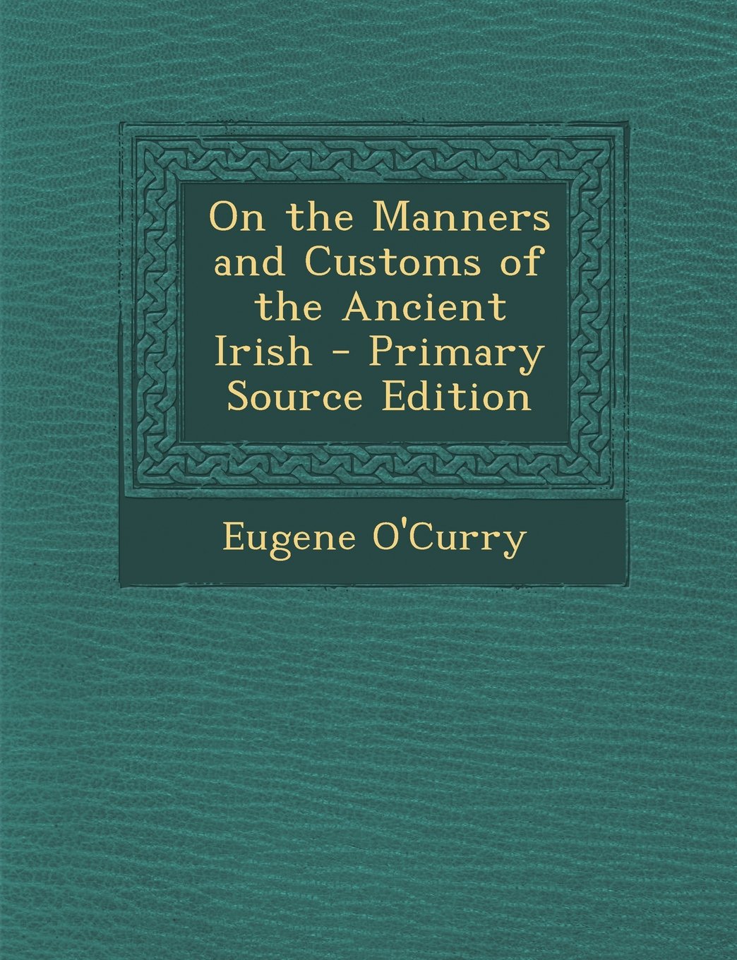 On the Manners and Customs of the Ancient Irish Politics & History
