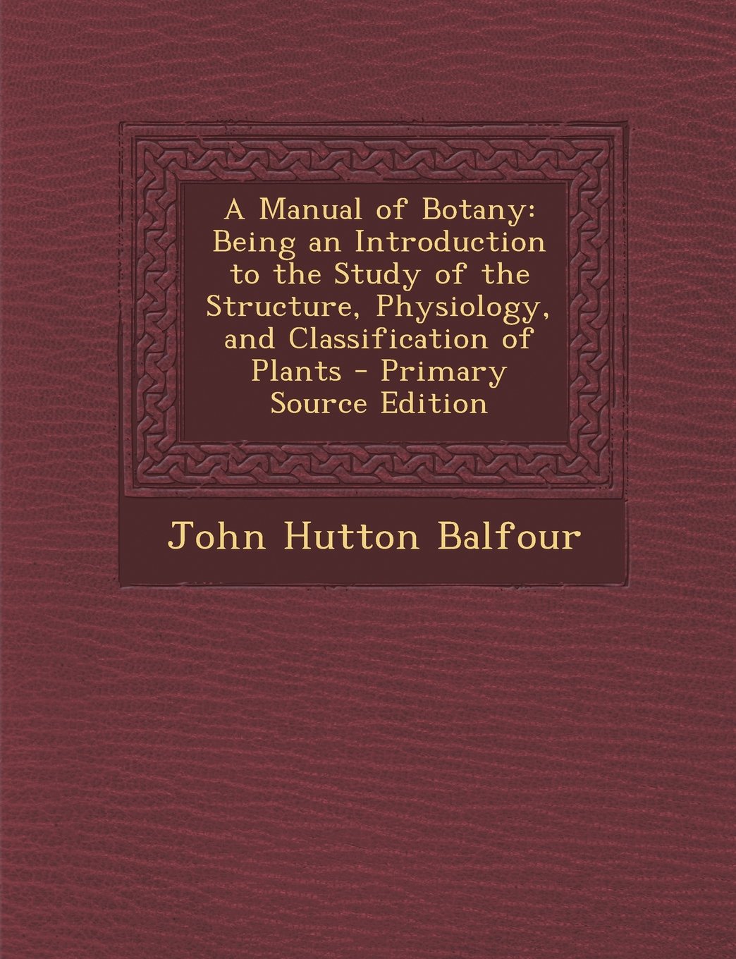 A Manual of Botany; Being an Introduction to the Study of the Structure, Physiology, and Classification of Plants Mathematics
