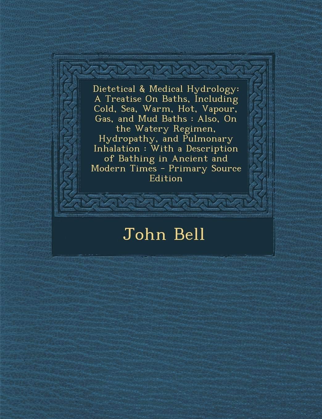 Dietetical & Medical Hydrology: A Treatise on Baths, Including Cold, Sea, Warm, Hot, Vapour, Gas, and Mud Baths: Also, on the Watery Regimen, ... of Bathing in Ancient and Modern Times Business & Technology