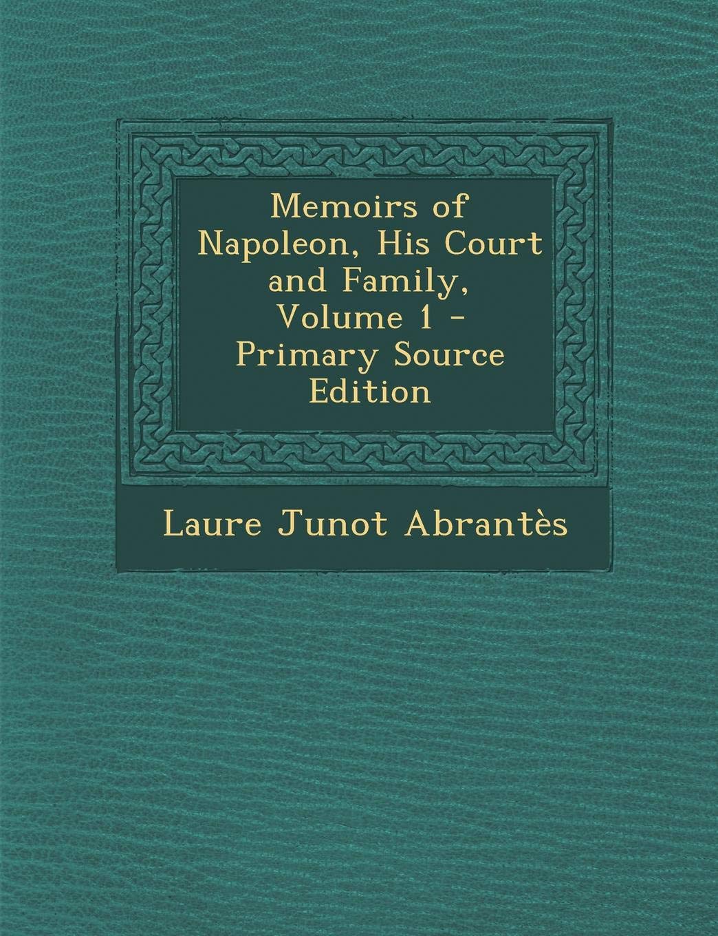 Memoirs of Napoleon: His Court and Family, Volume 1 Art & Literature