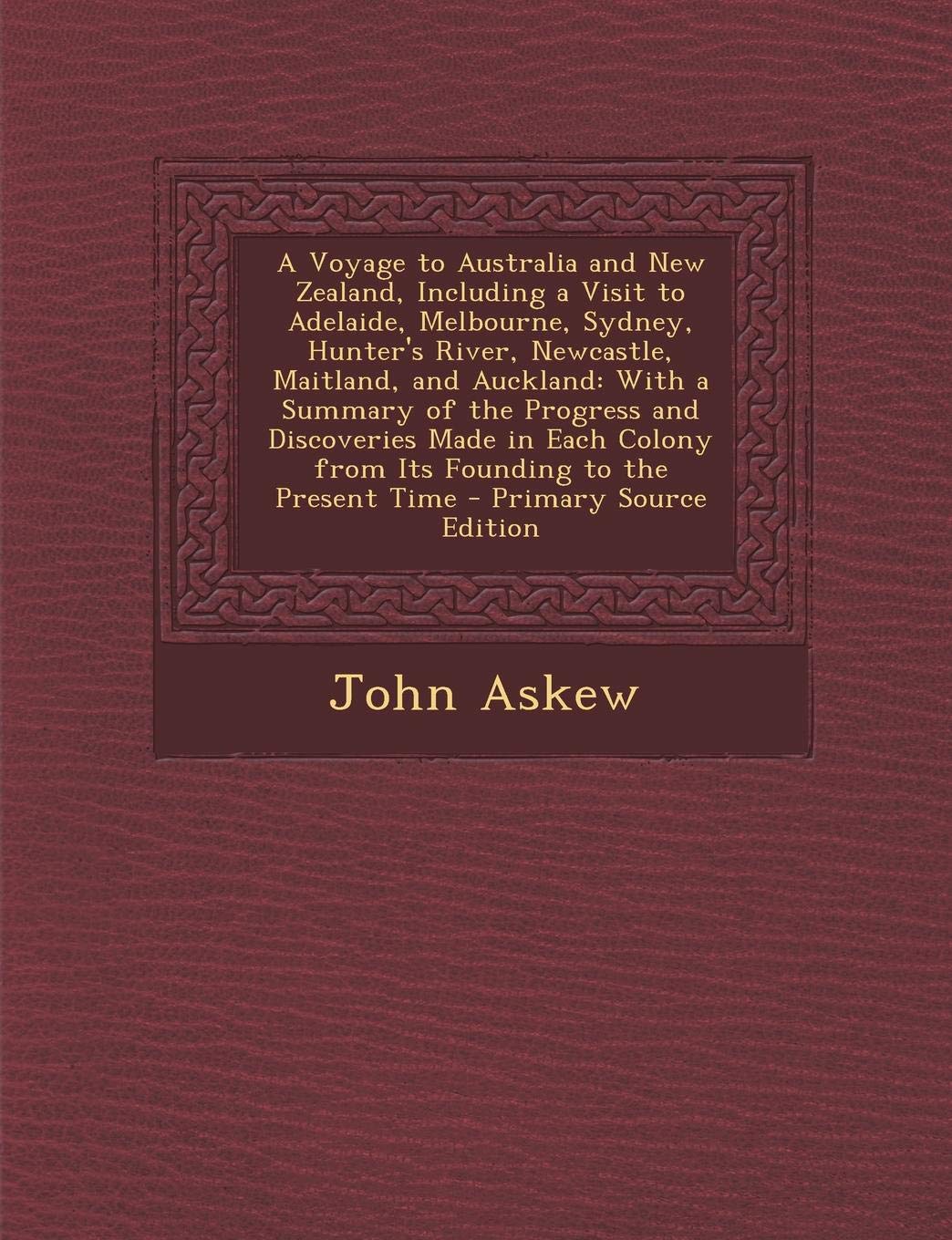 A Voyage to Australia and New Zealand, Including a Visit to Adelaide, Melbourne, Sydney, Hunter's River, Newcastle, Maitland, and Auckland: With a ... Its Founding to the Present Time - Primary Politics & History
