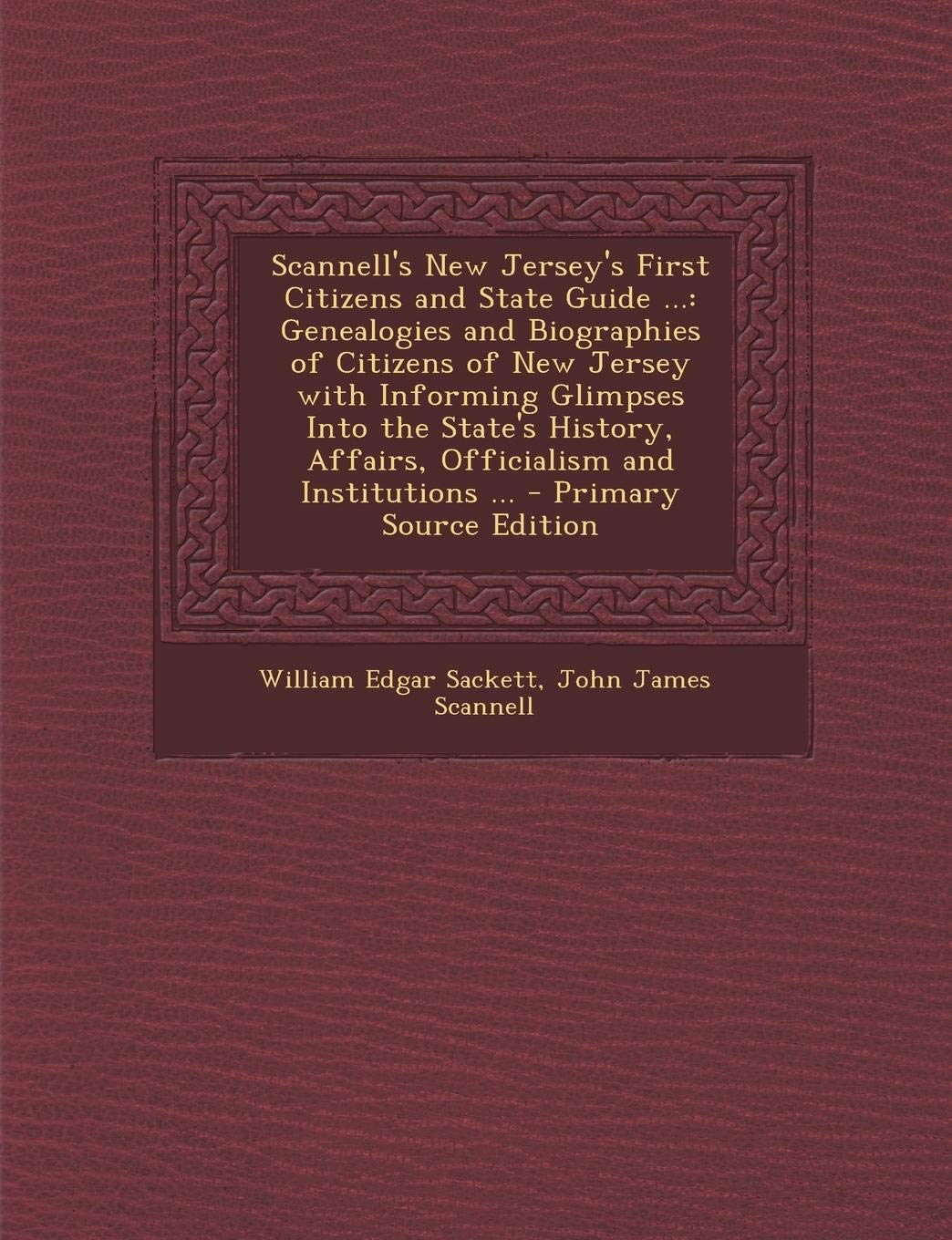 Scannell's New Jersey's First Citizens and State Guide ...: Genealogies and Biographies of Citizens of New Jersey with Informing Glimpses Into the ... Affairs, Officialism and Institutions ... Politics & History