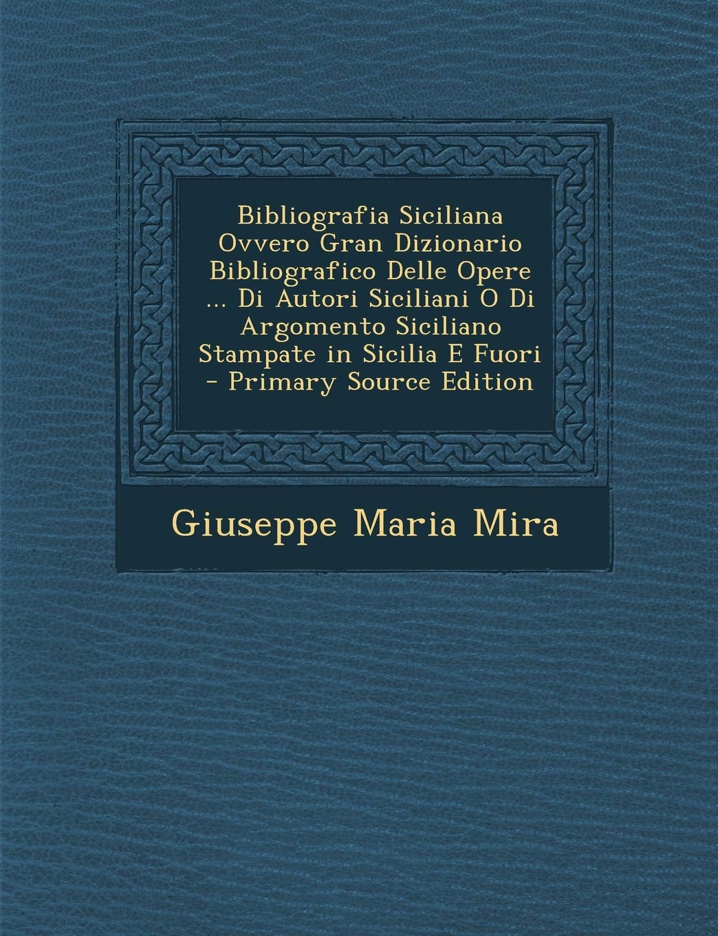 Bibliografia Siciliana Ovvero Gran Dizionario Bibliografico Delle Opere ... Di Autori Siciliani O Di Argomento Siciliano Stampate in Sicilia E Fuori Politics & History