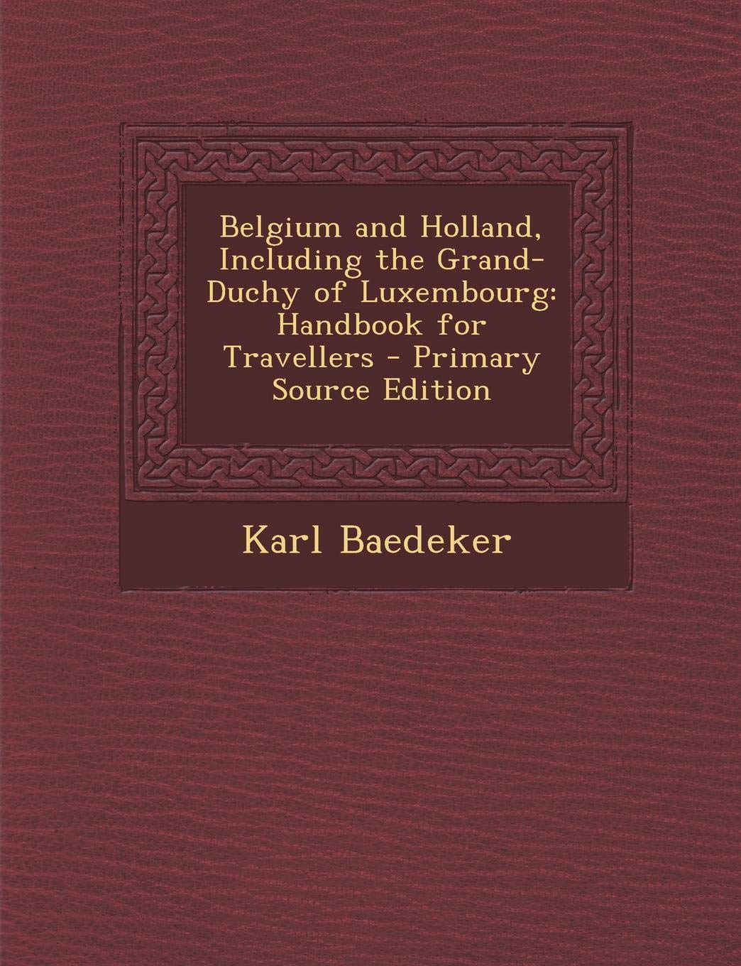 Belgium and Holland, Including the Grand-Duchy of Luxembourg: Handbook for Travellers - Primary Source Edition Politics & History