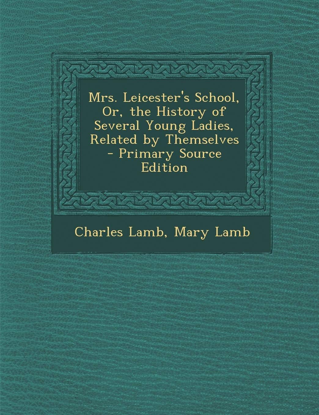 Mrs. Leicester's School, Or, the History of Several Young Ladies, Related by Themselves - Primary Source Edition General education