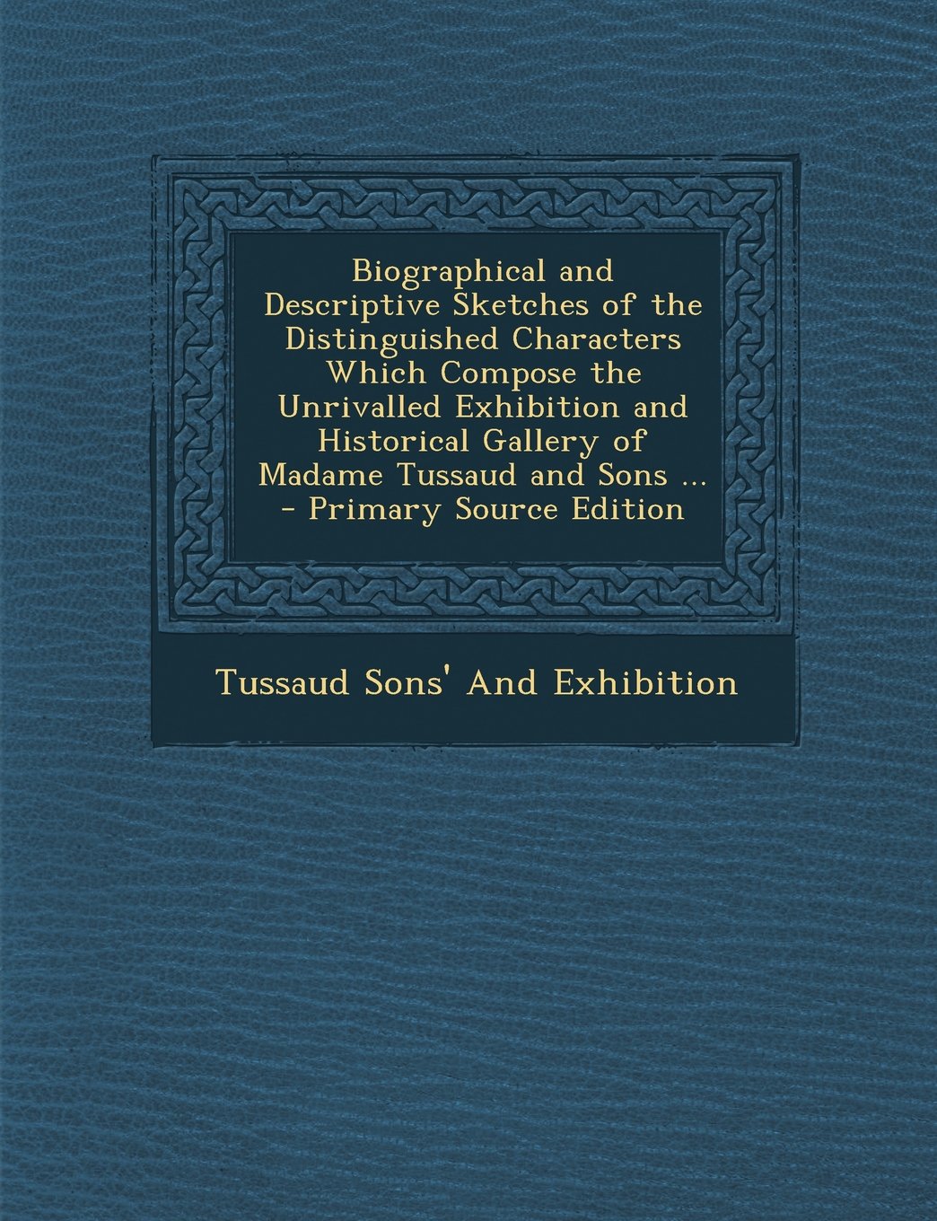 Biographical and Descriptive Sketches of the Distinguished Characters Which Compose the Unrivalled Exhibition and Historical Gallery of Madame Tussaud and Sons ... Politics & History